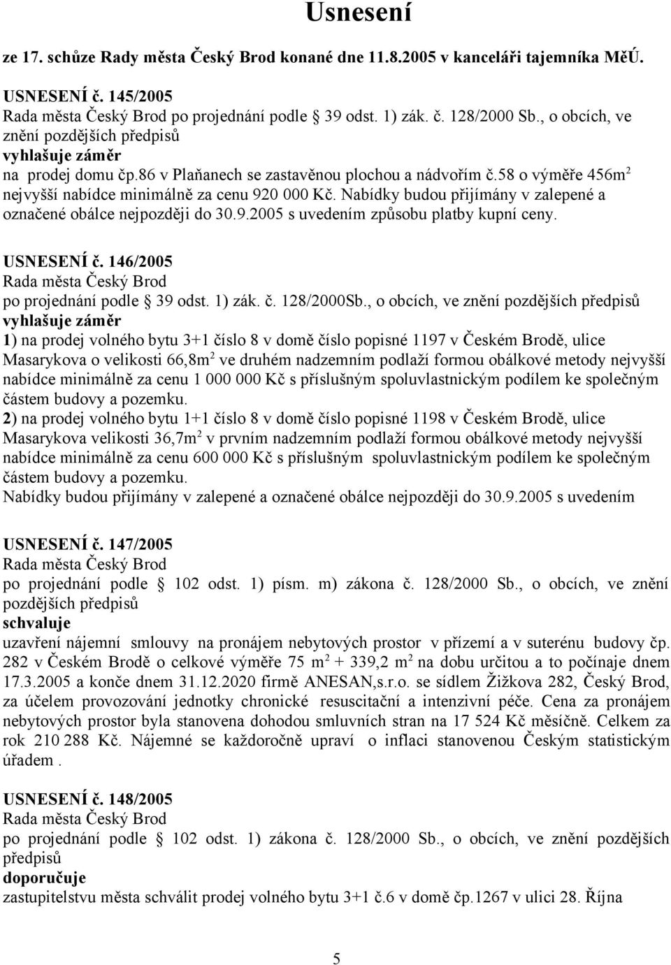 Nabídky budou přijímány v zalepené a označené obálce nejpozději do 30.9.2005 s uvedením způsobu platby kupní ceny. USNESENÍ č. 146/2005 po projednání podle 39 odst. 1) zák. č. 128/2000Sb.