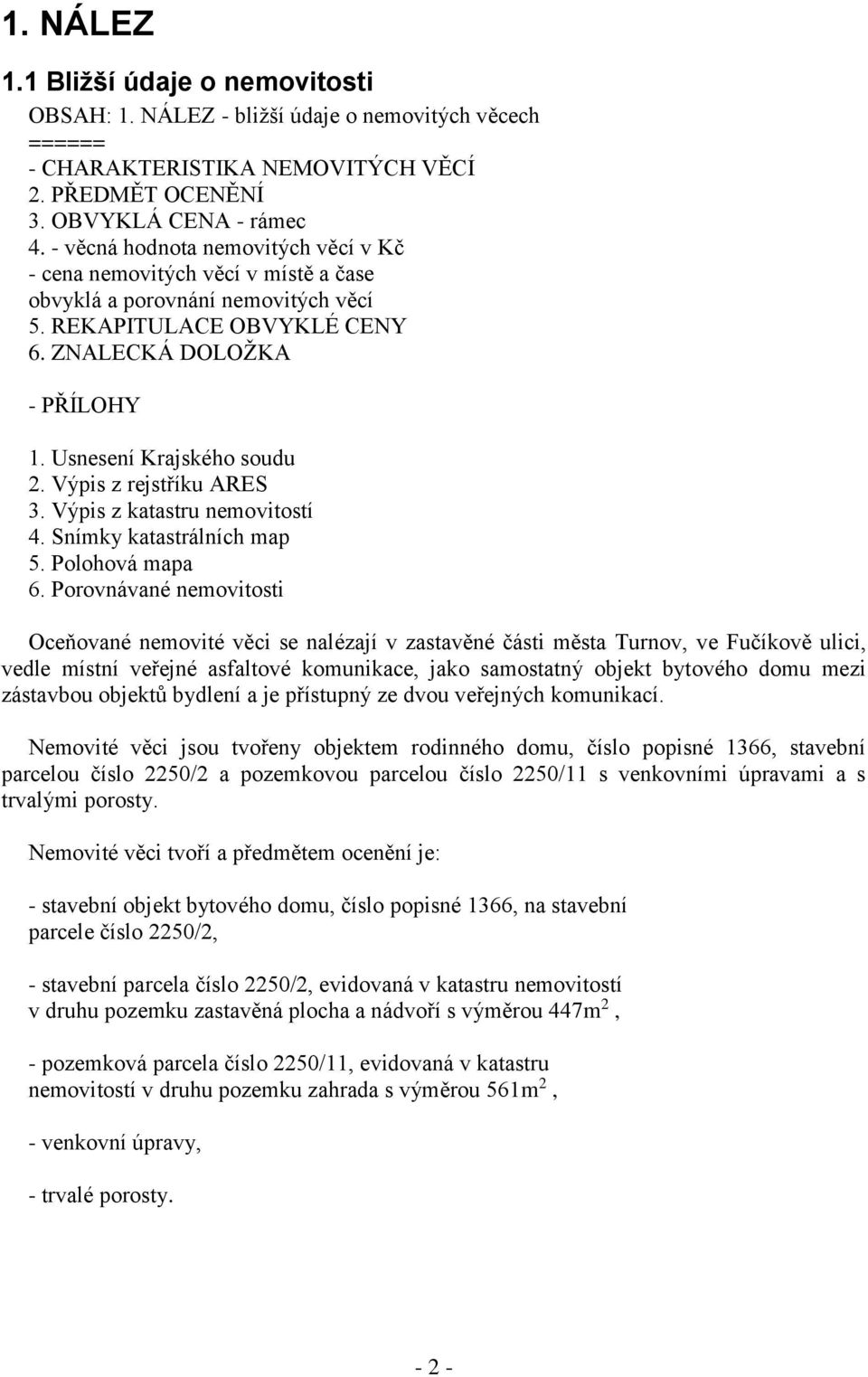 Výpis z rejstříku ARES 3. Výpis z katastru nemovitostí 4. Snímky katastrálních map 5. Polohová mapa 6.