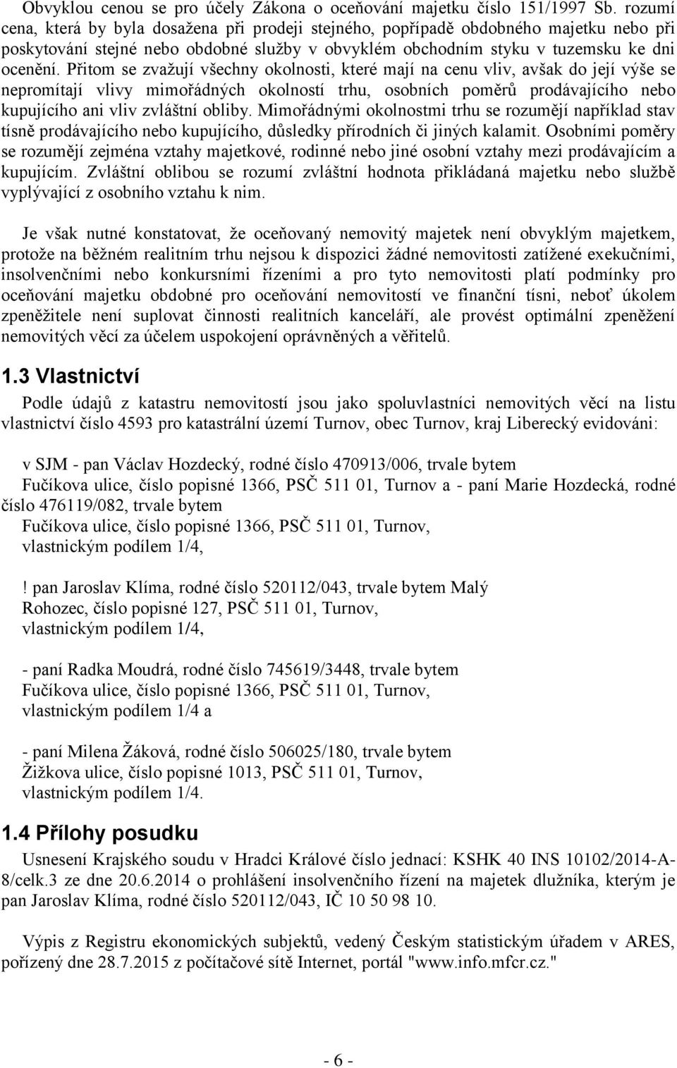 Přitom se zvažují všechny okolnosti, které mají na cenu vliv, avšak do její výše se nepromítají vlivy mimořádných okolností trhu, osobních poměrů prodávajícího nebo kupujícího ani vliv zvláštní