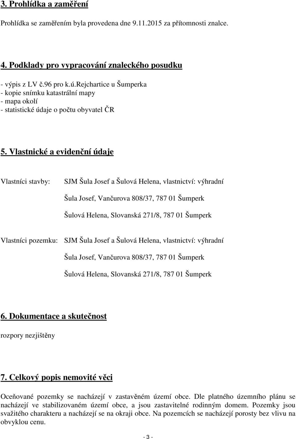 Vlastnické a evidenční údaje Vlastníci stavby: SJM Šula Josef a Šulová Helena, vlastnictví: výhradní Šula Josef, Vančurova 808/37, 787 01 Šumperk Šulová Helena, Slovanská 271/8, 787 01 Šumperk