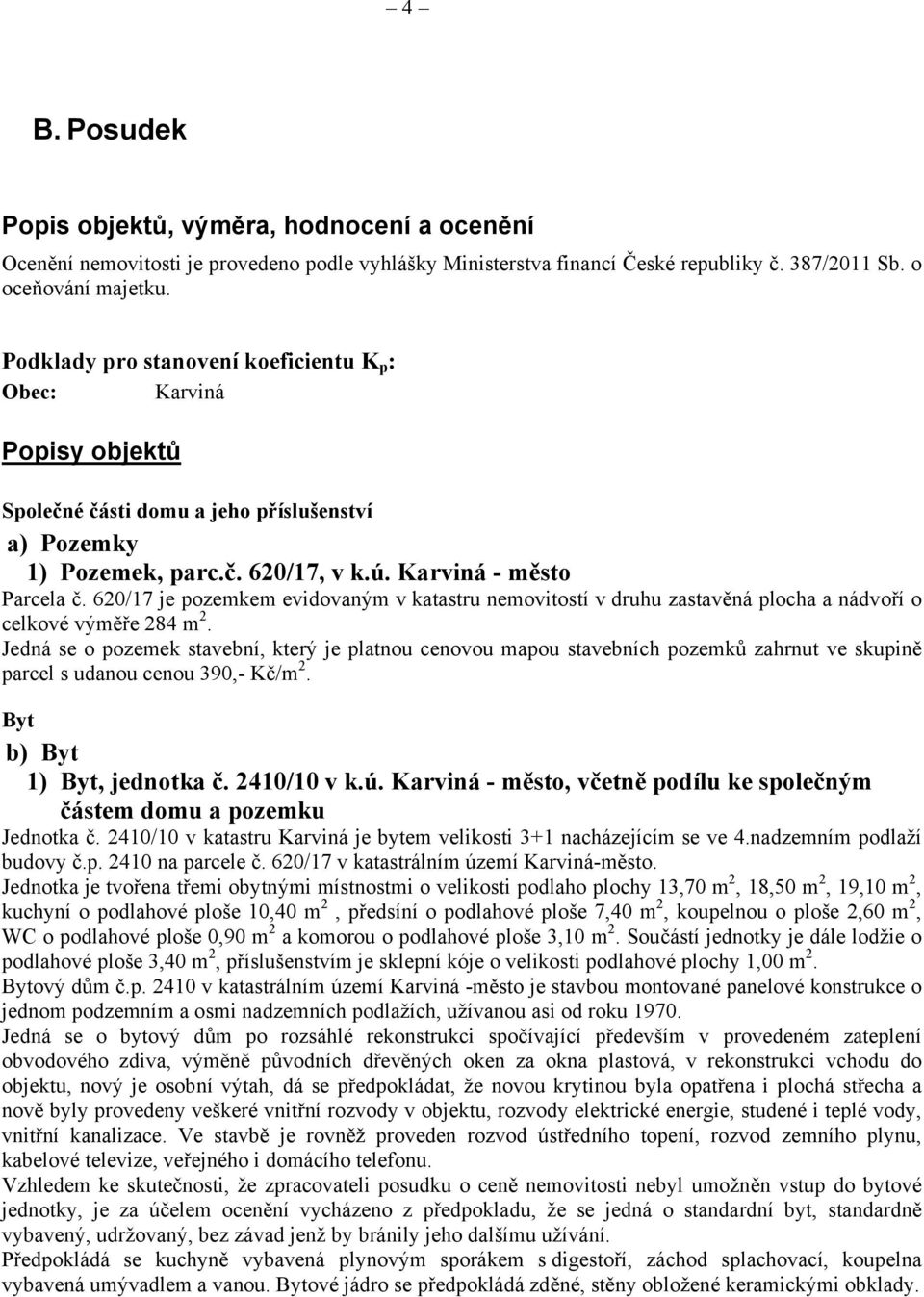 620/17 je pozemkem evidovaným v katastru nemovitostí v druhu zastavěná plocha a nádvoří o celkové výměře 284 m 2.