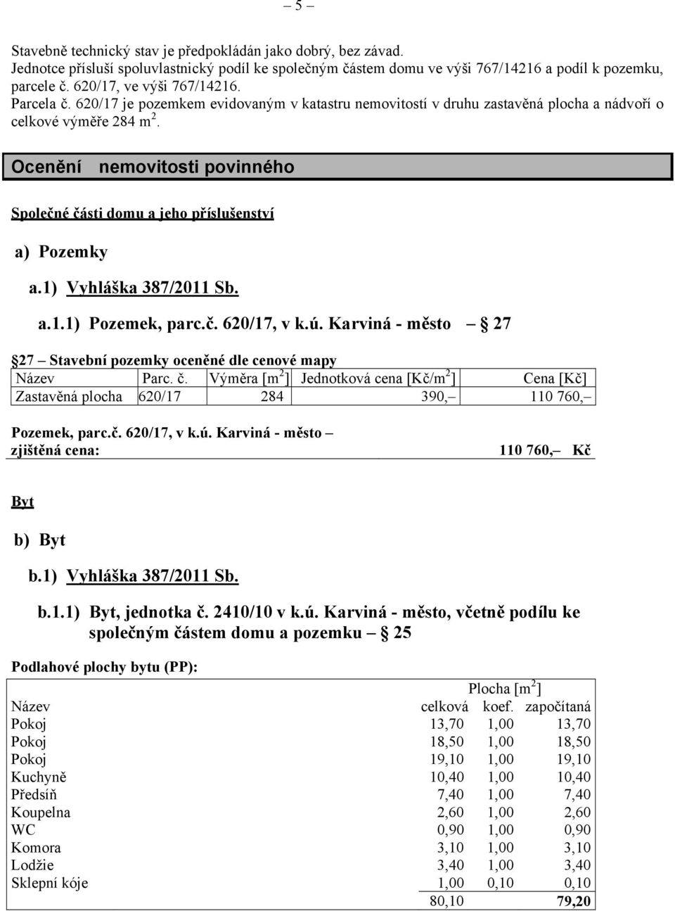 Ocenění nemovitosti povinného Společné části domu a jeho příslušenství a) Pozemky a.1) Vyhláška 387/2011 Sb. a.1.1) Pozemek, parc.č. 620/17, v k.ú.