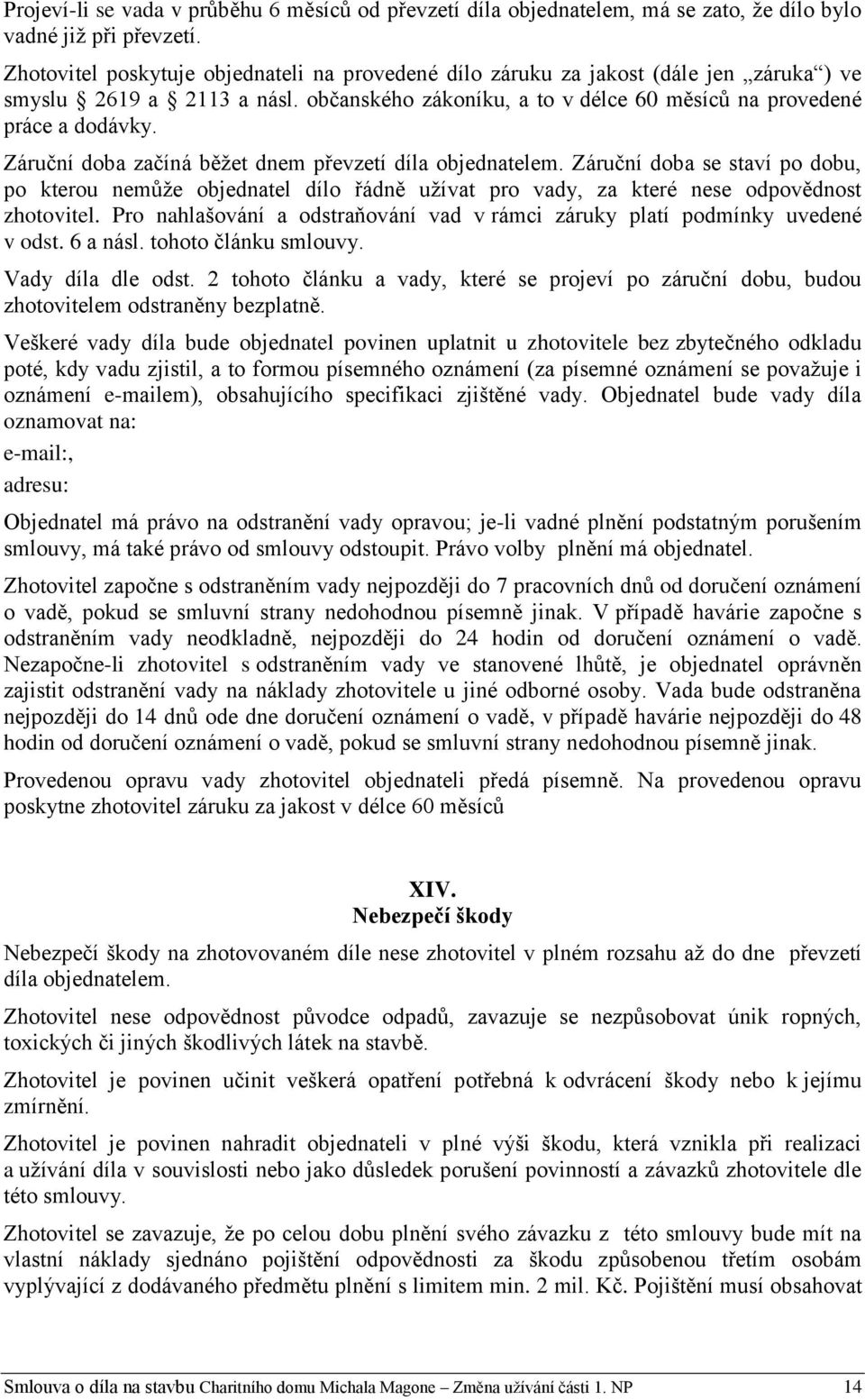 Záruční doba začíná běžet dnem převzetí díla objednatelem. Záruční doba se staví po dobu, po kterou nemůže objednatel dílo řádně užívat pro vady, za které nese odpovědnost zhotovitel.