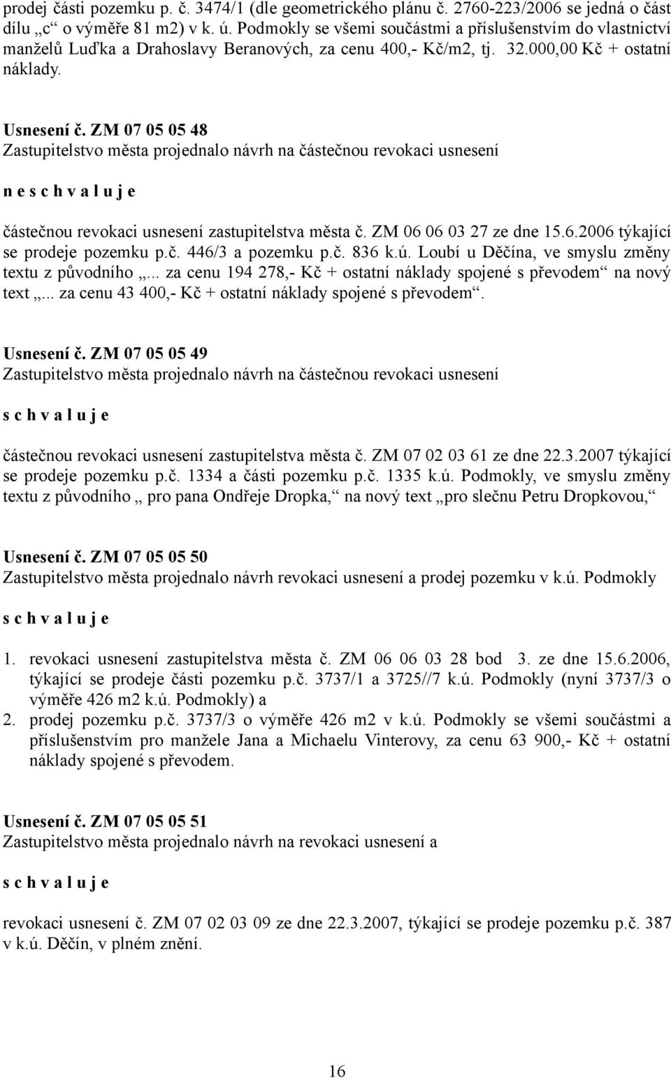 ZM 07 05 05 48 Zastupitelstvo města projednalo návrh na částečnou revokaci usnesení n e částečnou revokaci usnesení zastupitelstva města č. ZM 06 06 03 27 ze dne 15.6.2006 týkající se prodeje pozemku p.