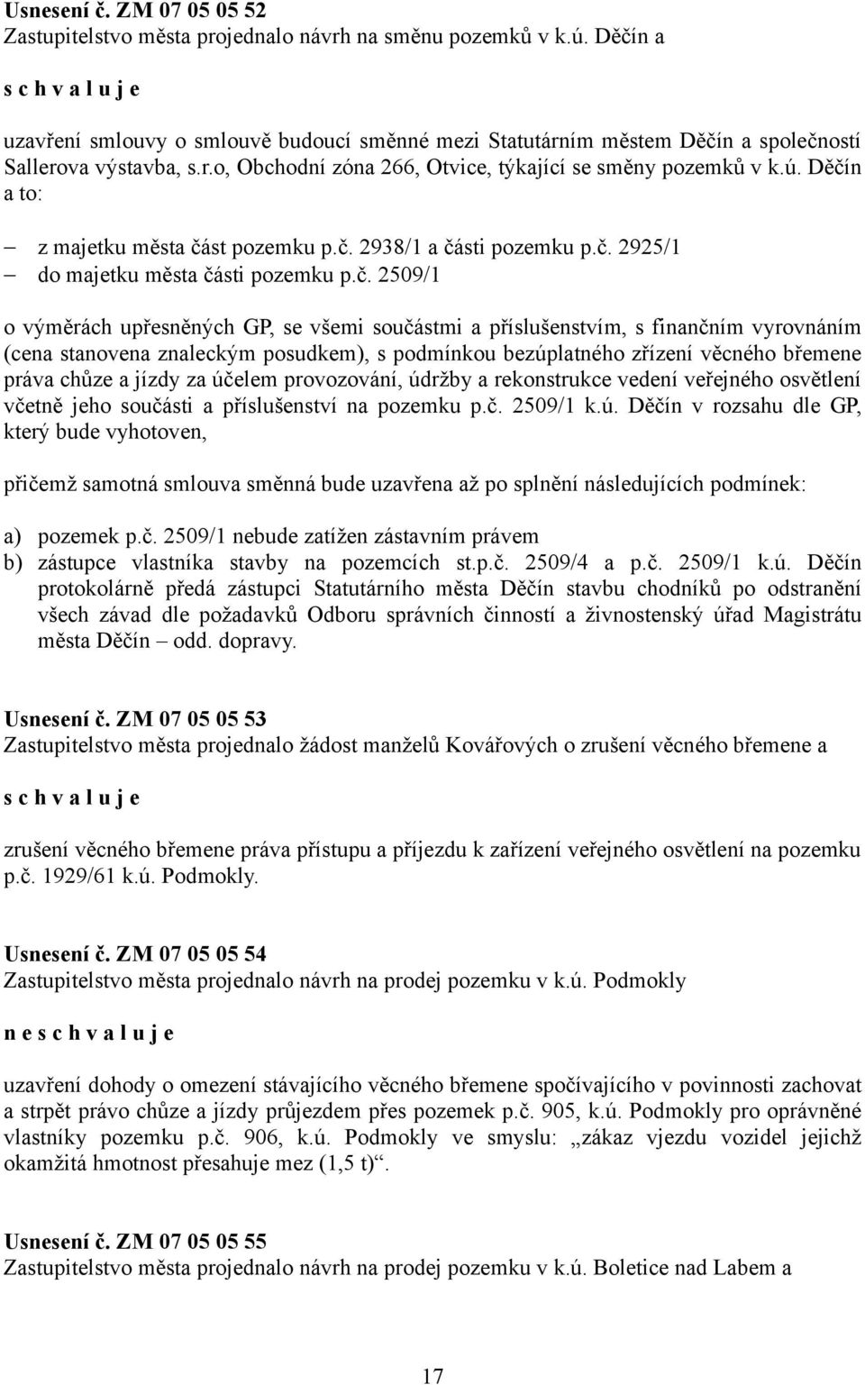 Děčín a to: z majetku města část pozemku p.č. 2938/1 a části pozemku p.č. 2925/1 do majetku města části pozemku p.č. 2509/1 o výměrách upřesněných GP, se všemi součástmi a příslušenstvím, s finančním