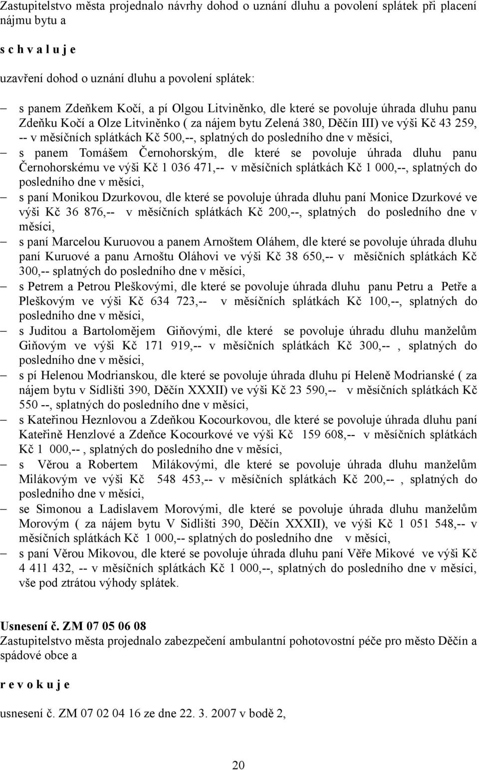 měsíci, s panem Tomášem Černohorským, dle které se povoluje úhrada dluhu panu Černohorskému ve výši Kč 1 036 471,-- v měsíčních splátkách Kč 1 000,--, splatných do posledního dne v měsíci, s paní