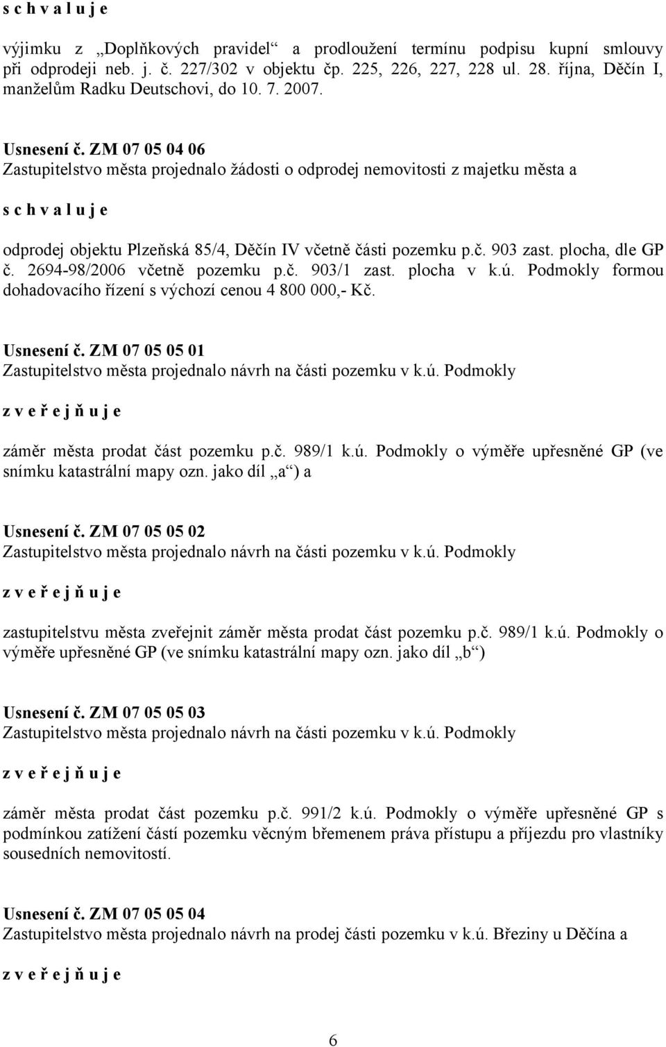 plocha, dle GP č. 2694-98/2006 včetně pozemku p.č. 903/1 zast. plocha v k.ú. Podmokly formou dohadovacího řízení s výchozí cenou 4 800 000,- Kč. Usnesení č.