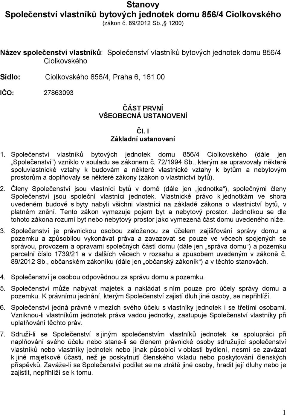 I Základní ustanovení 1. Společenství vlastníků bytových jednotek domu 856/4 Ciolkovského (dále jen Společenství ) vzniklo v souladu se zákonem č. 72/1994 Sb.