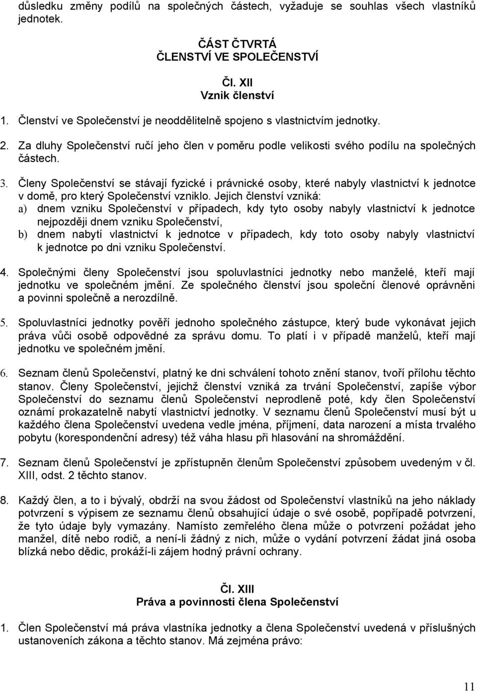 Členy Společenství se stávají fyzické i právnické osoby, které nabyly vlastnictví k jednotce v domě, pro který Společenství vzniklo.