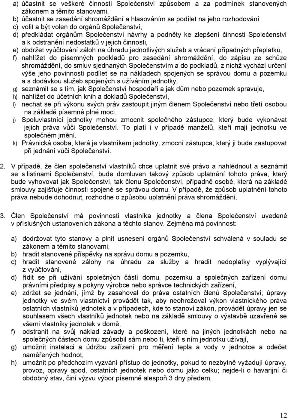 úhradu jednotlivých služeb a vrácení případných přeplatků, f) nahlížet do písemných podkladů pro zasedání shromáždění, do zápisu ze schůze shromáždění, do smluv sjednaných Společenstvím a do