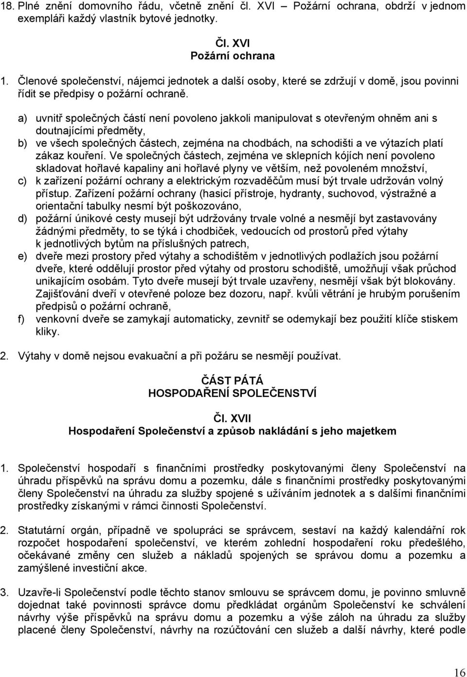 a) uvnitř společných částí není povoleno jakkoli manipulovat s otevřeným ohněm ani s doutnajícími předměty, b) ve všech společných částech, zejména na chodbách, na schodišti a ve výtazích platí zákaz