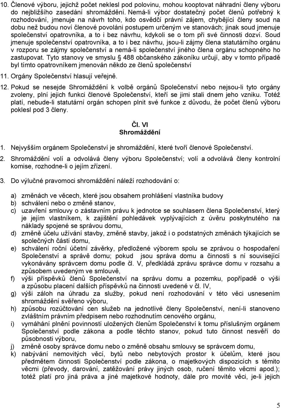 stanovách; jinak soud jmenuje společenství opatrovníka, a to i bez návrhu, kdykoli se o tom při své činnosti dozví.