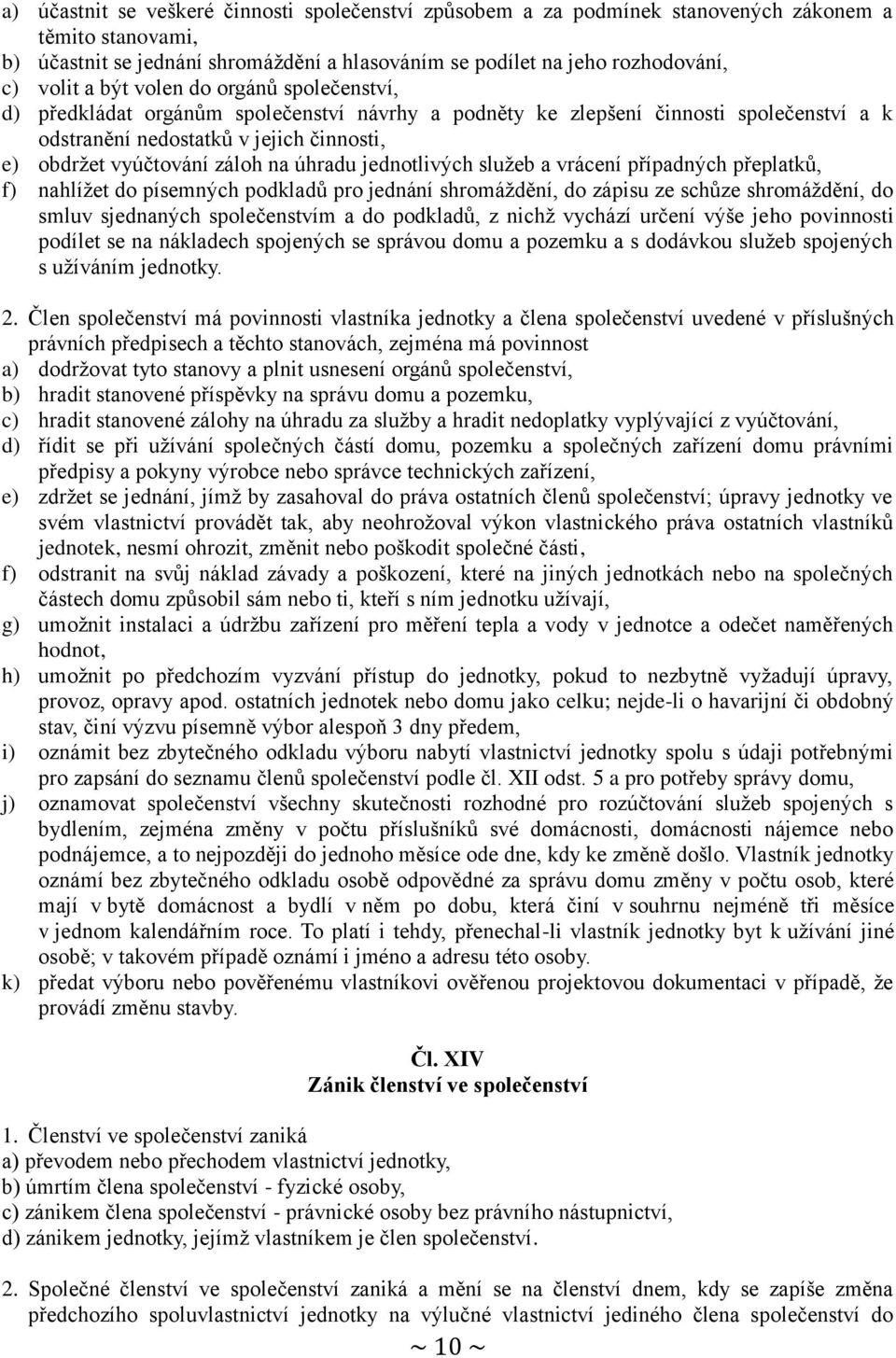 úhradu jednotlivých služeb a vrácení případných přeplatků, f) nahlížet do písemných podkladů pro jednání shromáždění, do zápisu ze schůze shromáždění, do smluv sjednaných společenstvím a do podkladů,