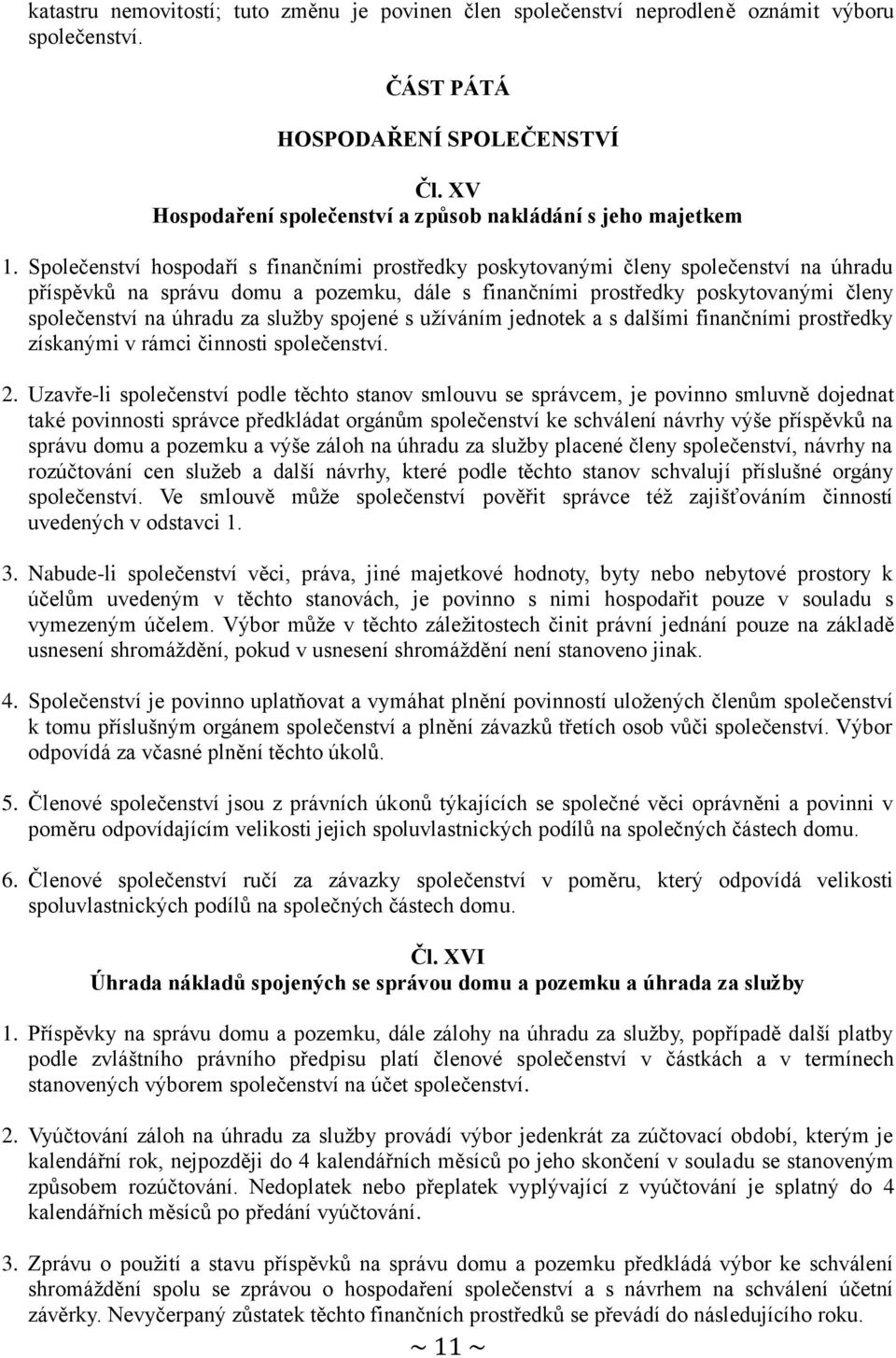 Společenství hospodaří s finančními prostředky poskytovanými členy společenství na úhradu příspěvků na správu domu a pozemku, dále s finančními prostředky poskytovanými členy společenství na úhradu