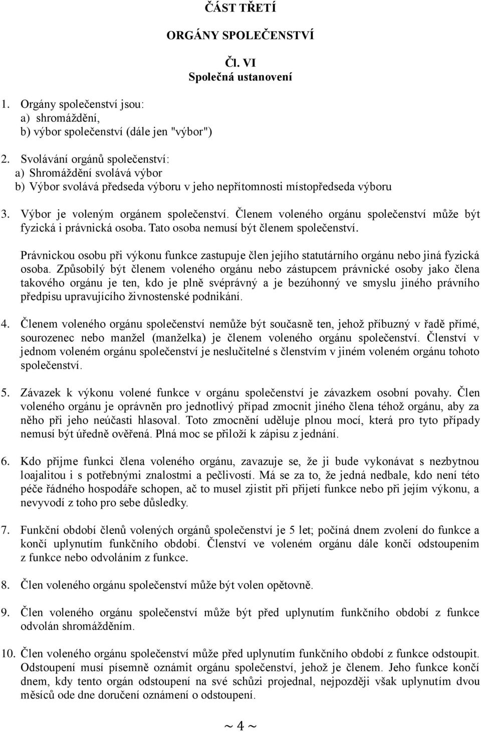 Členem voleného orgánu společenství může být fyzická i právnická osoba. Tato osoba nemusí být členem společenství.