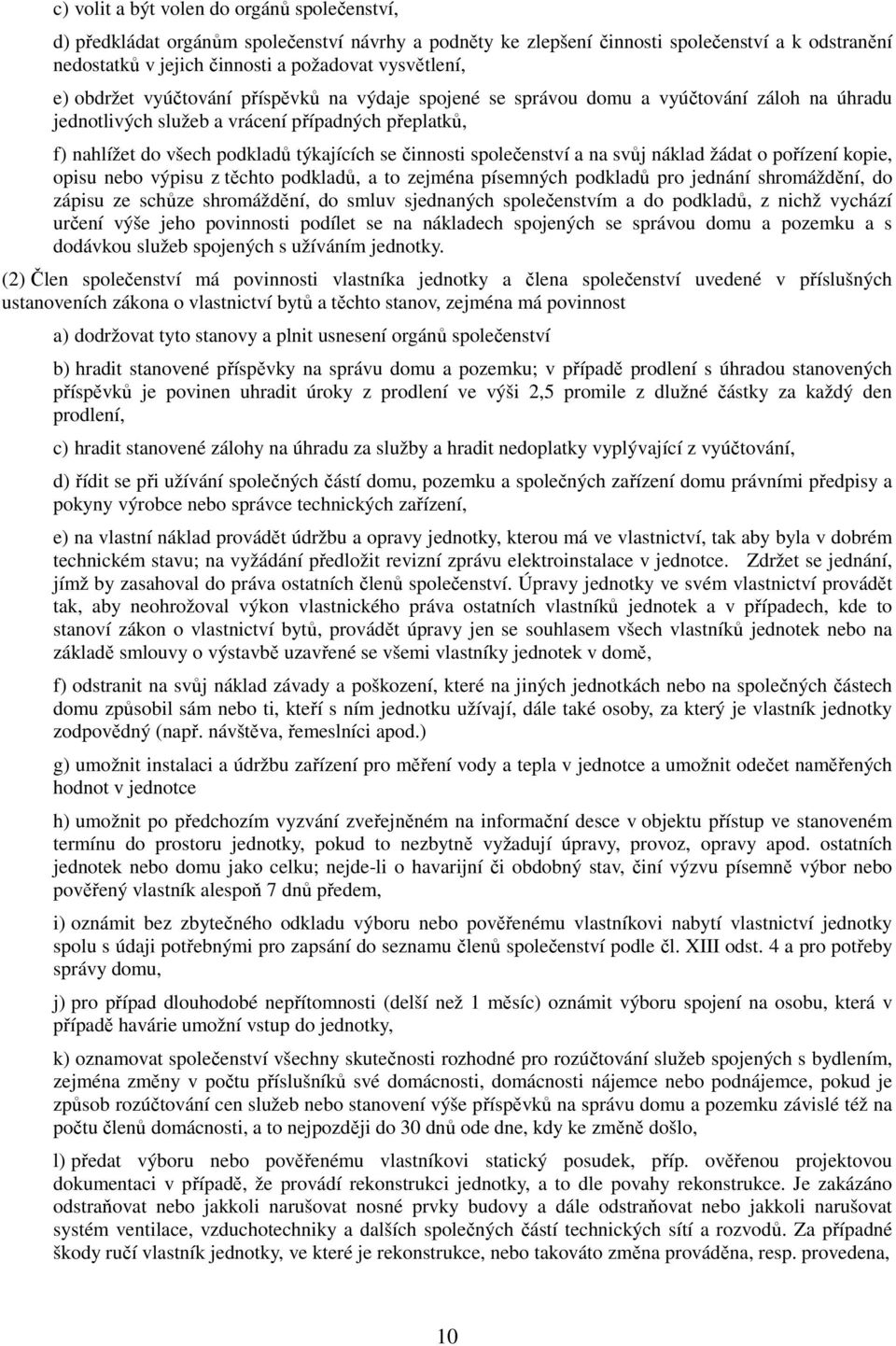 společenství a na svůj náklad žádat o pořízení kopie, opisu nebo výpisu z těchto podkladů, a to zejména písemných podkladů pro jednání shromáždění, do zápisu ze schůze shromáždění, do smluv