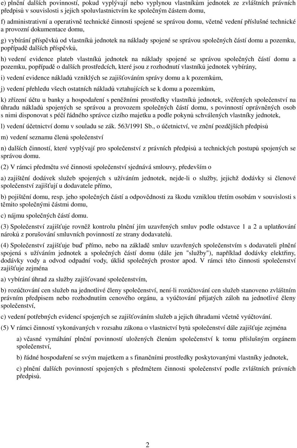 společných částí domu a pozemku, popřípadě dalších příspěvků, h) vedení evidence plateb vlastníků jednotek na náklady spojené se správou společných částí domu a pozemku, popřípadě o dalších