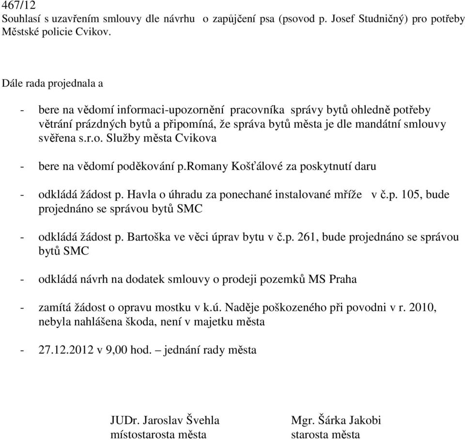 romny Košťálové z poskytnutí dru - odkládá žádost p. Hvl o úhrdu z ponechné instlovné mříže v č.p. 105, bude projednáno se správou bytů SMC - odkládá žádost p. Brtošk ve věci úprv bytu v č.p. 261, bude projednáno se správou bytů SMC - odkládá návrh n dodtek smlouvy o prodeji pozemků MS Prh - zmítá žádost o oprvu mostku v k.