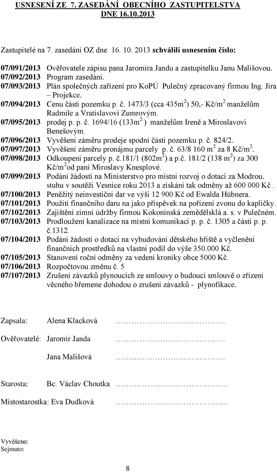 07/093/2013 Plán společných zařízení pro KoPÚ Pulečný zpracovaný firmou Ing. Jíra Projekce. 07/094/2013 Cenu části pozemku p. č. 1473/3 (cca 435m 2 ) 50, Kč/m 2 manželům Radmile a Vratislavovi Zumrovým.