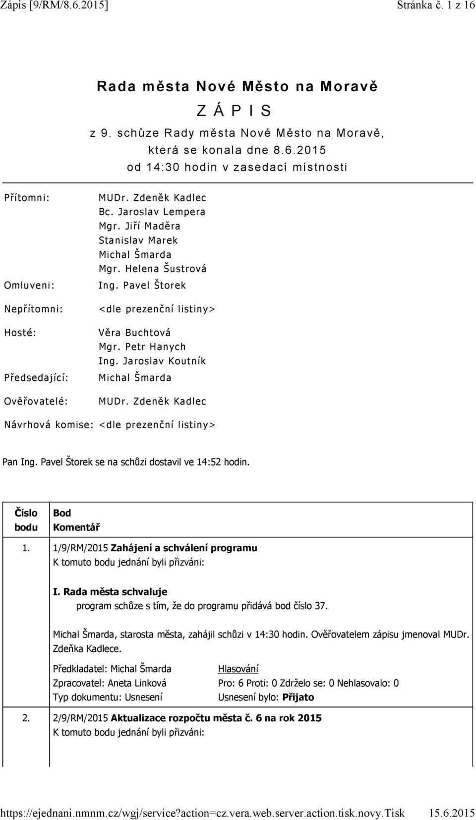 Jaroslav Koutník Michal Šmarda MUDr. Zdeněk Kadlec Návrhová komise: <dle prezenční listiny> Pan Ing. Pavel Štorek se na schůzi dostavil ve 14:52 hodin. Číslo bodu Bod Komentář 1.