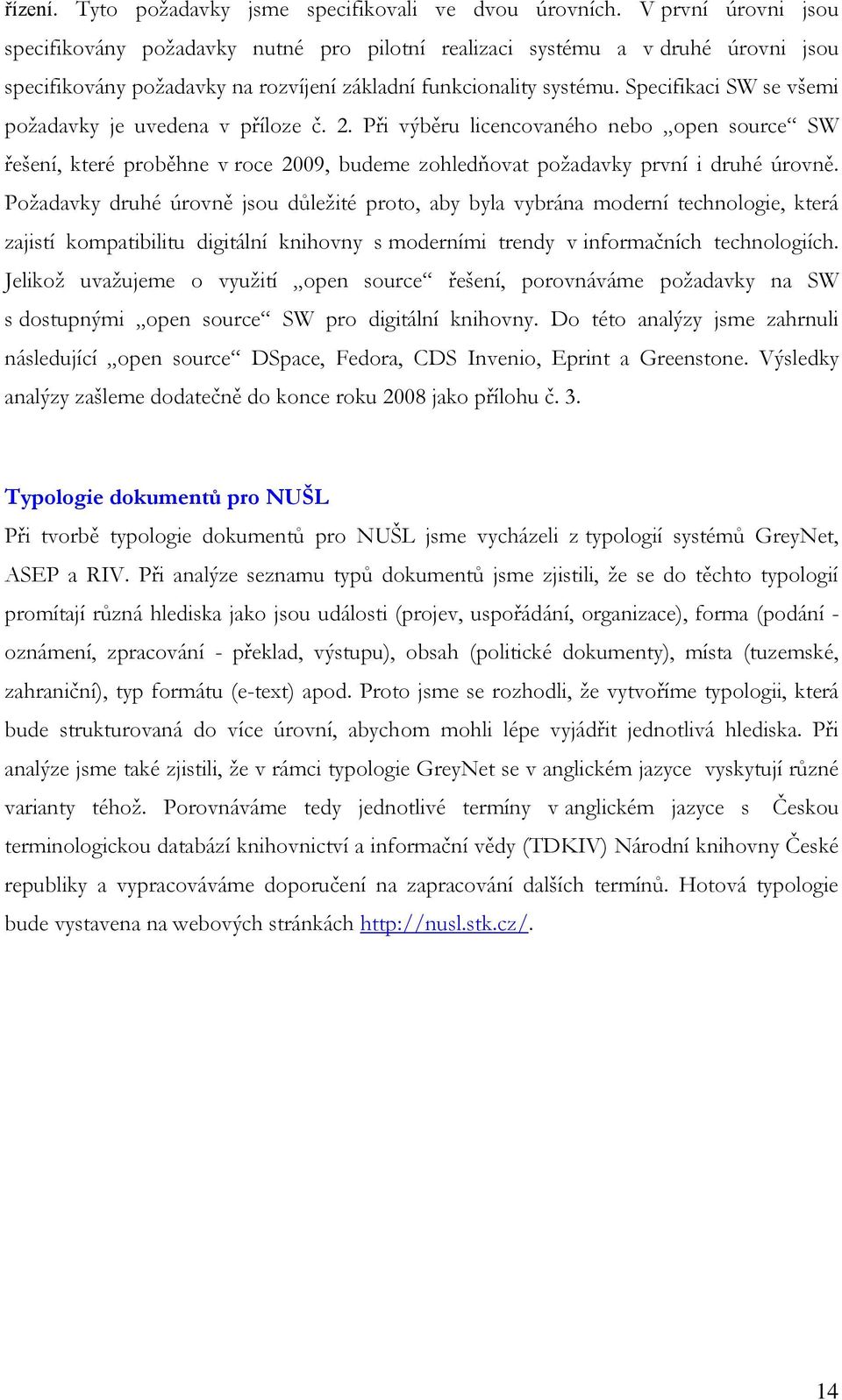 Specifikaci SW se všemi požadavky je uvedena v příloze č. 2. Při výběru licencovaného nebo open source SW řešení, které proběhne v roce 2009, budeme zohledňovat požadavky první i druhé úrovně.