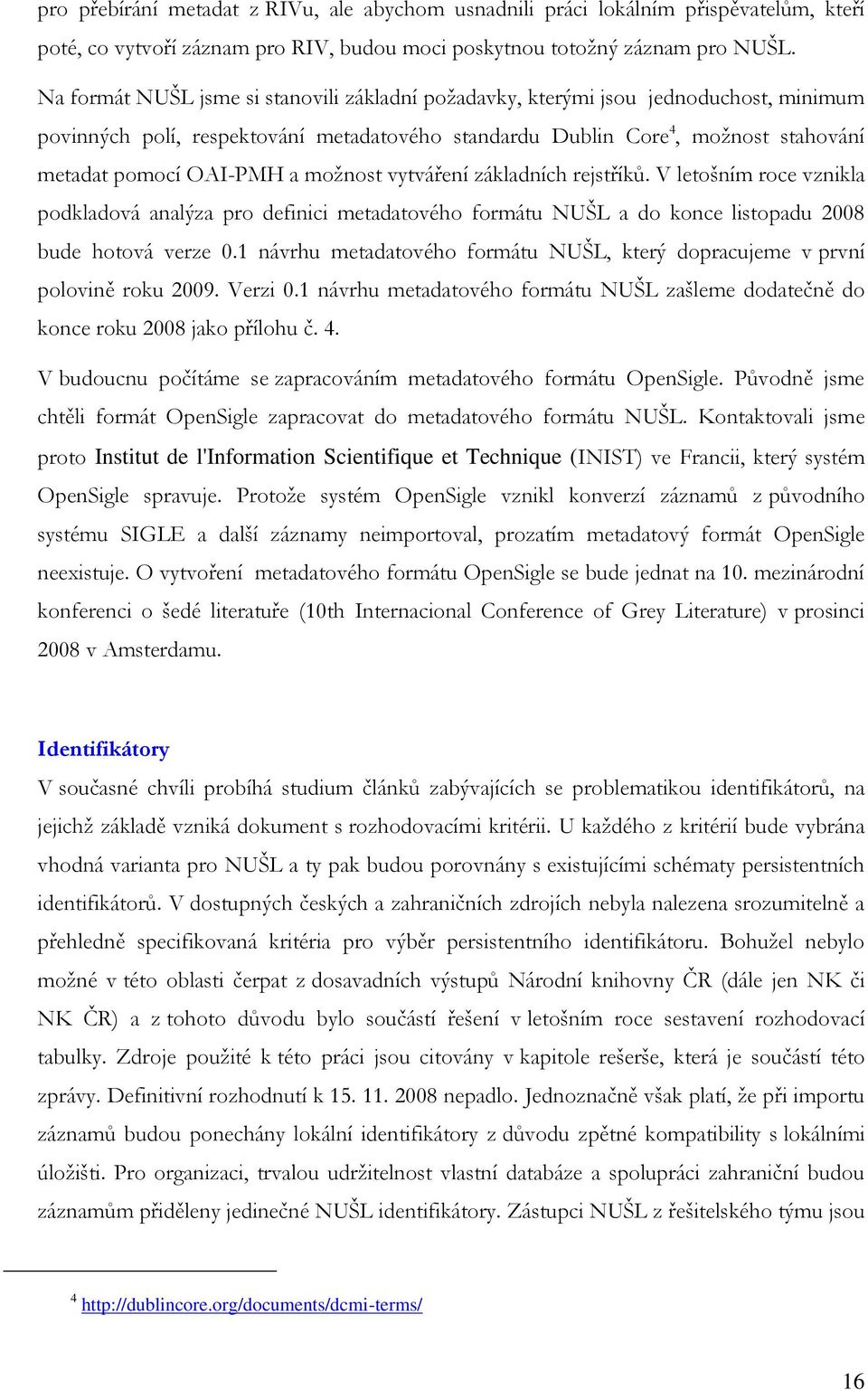 možnost vytváření základních rejstříků. V letošním roce vznikla podkladová analýza pro definici metadatového formátu NUŠL a do konce listopadu 2008 bude hotová verze 0.