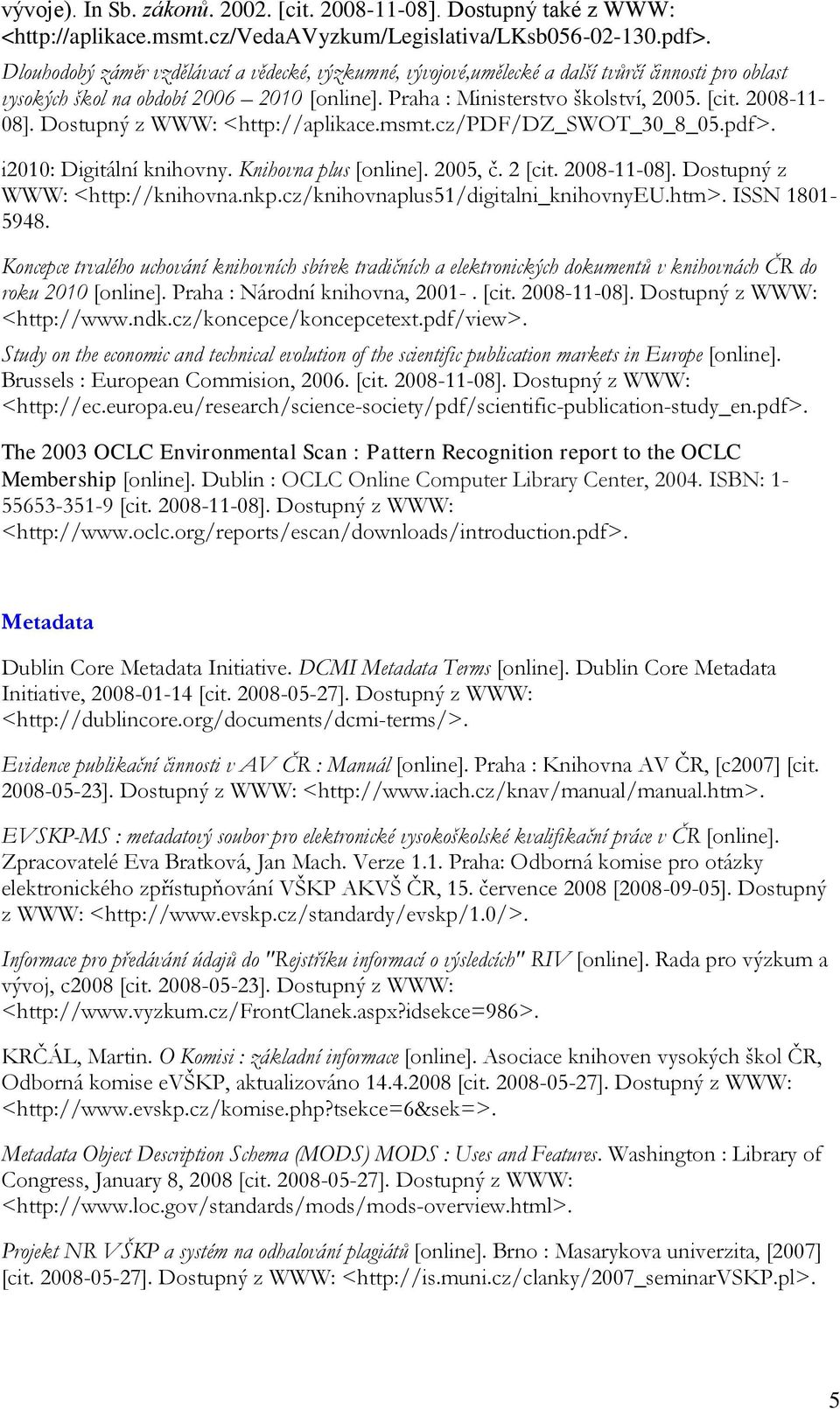2008-11- 08]. Dostupný z WWW: <http://aplikace.msmt.cz/pdf/dz_swot_30_8_05.pdf>. i2010: Digitální knihovny. Knihovna plus [online]. 2005, č. 2 [cit. 2008-11-08]. Dostupný z WWW: <http://knihovna.nkp.