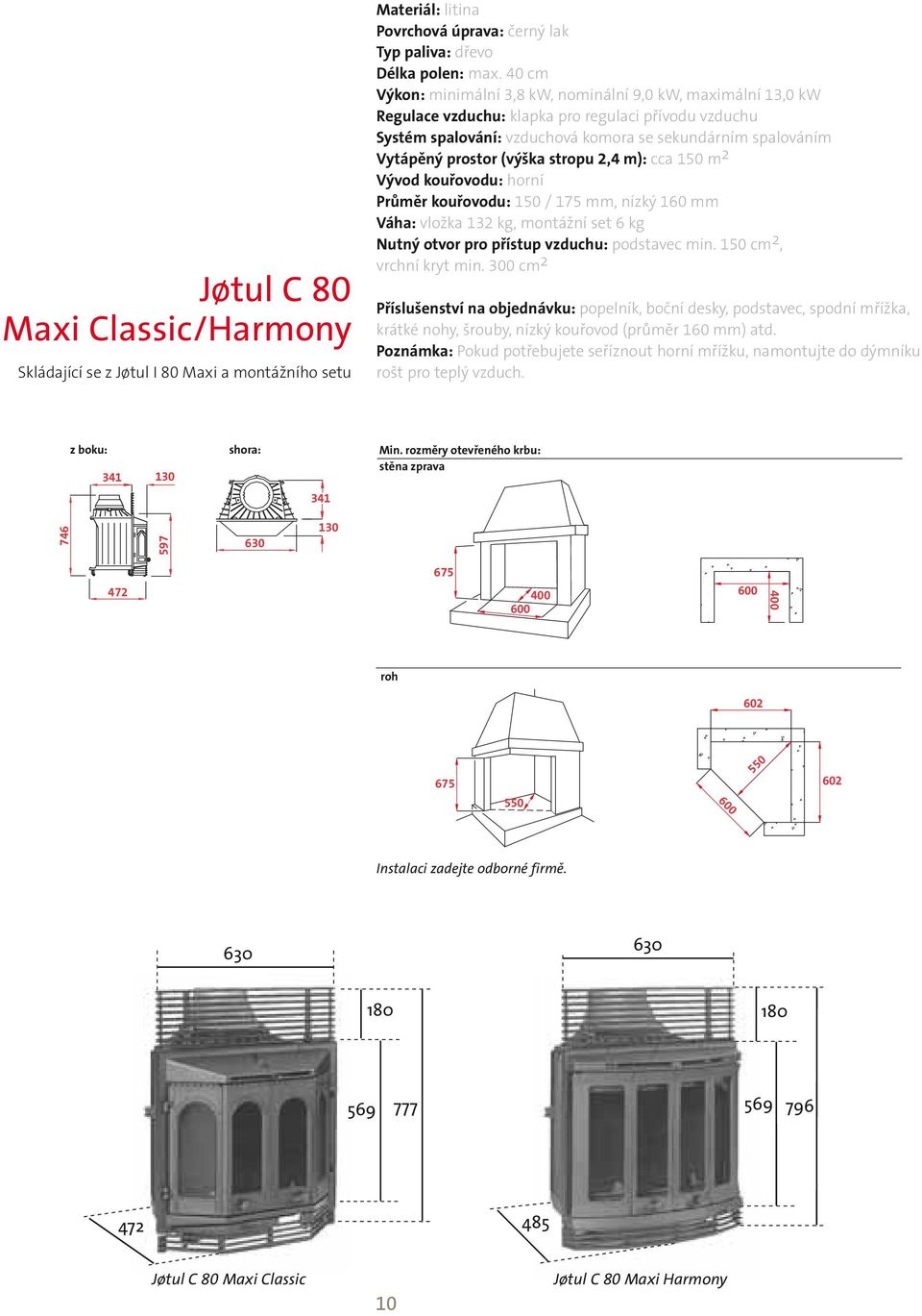 (výška stropu 2,4 m): cca 150 m 2 Vývod kouřovodu: horní Průměr kouřovodu: 150 / 175 mm, nízký 160 mm Váha: vložka 132 kg, montážní set 6 kg Nutný otvor pro přístup vzduchu: podstavec min.