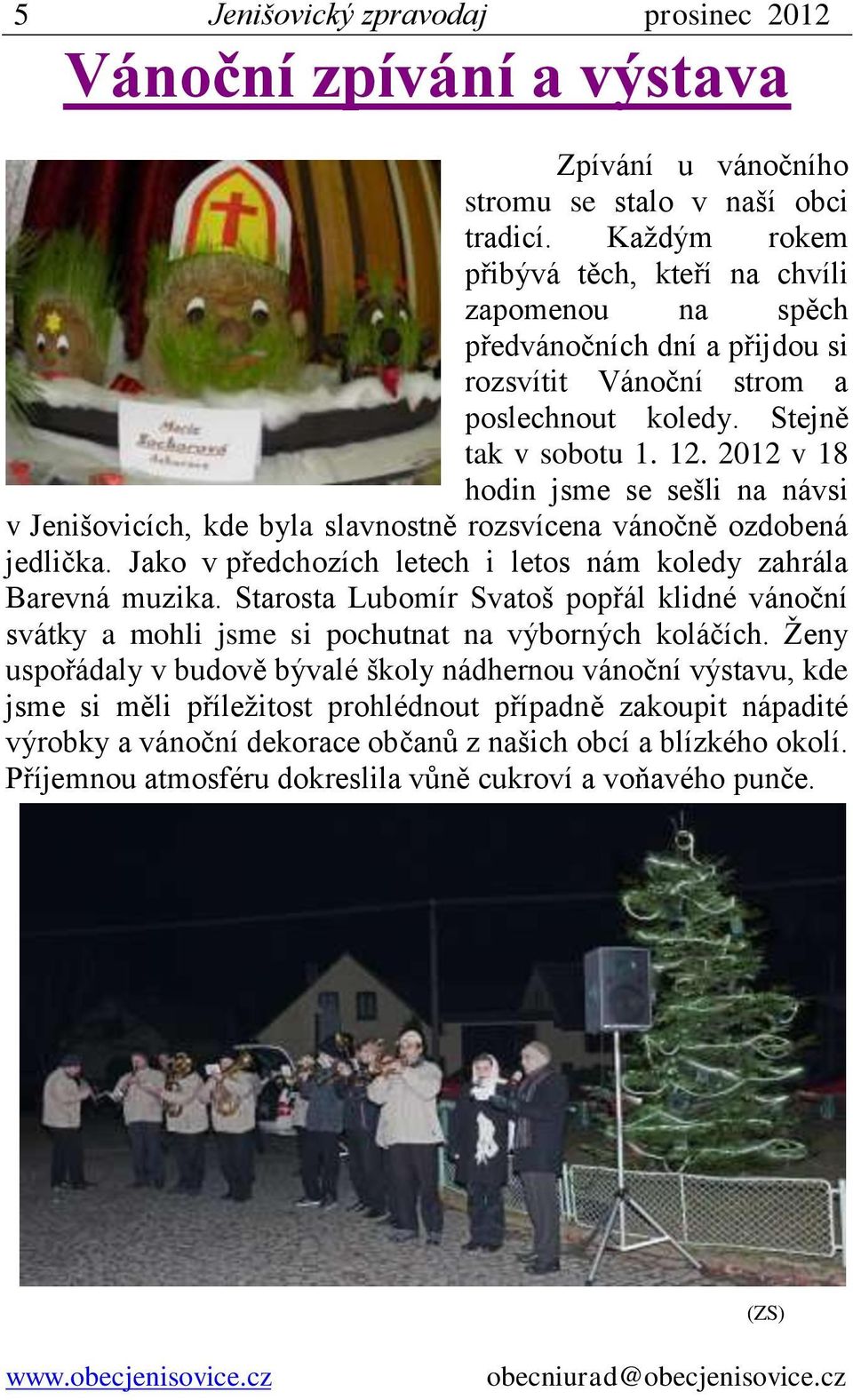 2012 v 18 hodin jsme se sešli na návsi v Jenišovicích, kde byla slavnostně rozsvícena vánočně ozdobená jedlička. Jako v předchozích letech i letos nám koledy zahrála Barevná muzika.