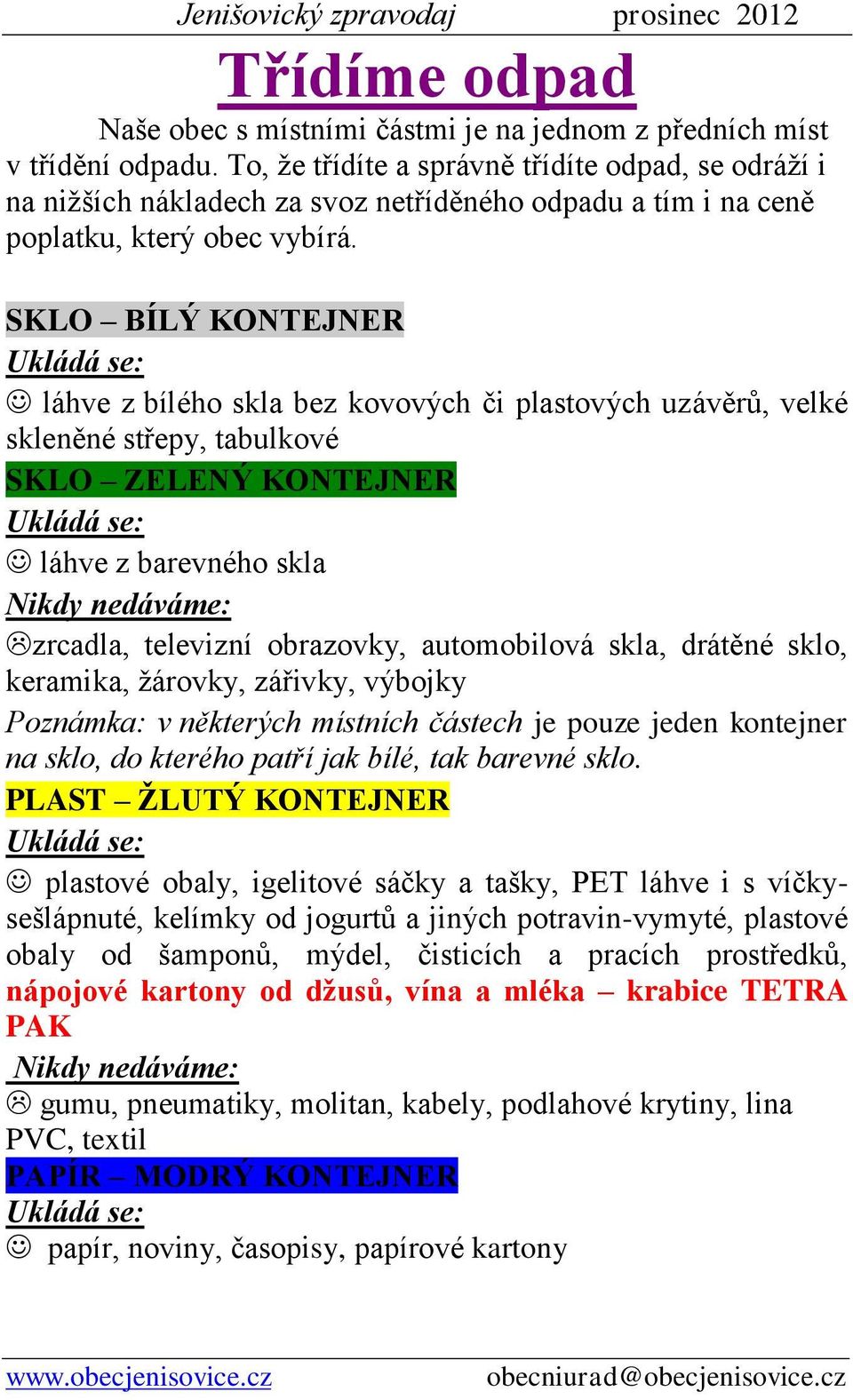 SKLO BÍLÝ KONTEJNER Ukládá se: láhve z bílého skla bez kovových či plastových uzávěrů, velké skleněné střepy, tabulkové SKLO ZELENÝ KONTEJNER Ukládá se: láhve z barevného skla Nikdy nedáváme: