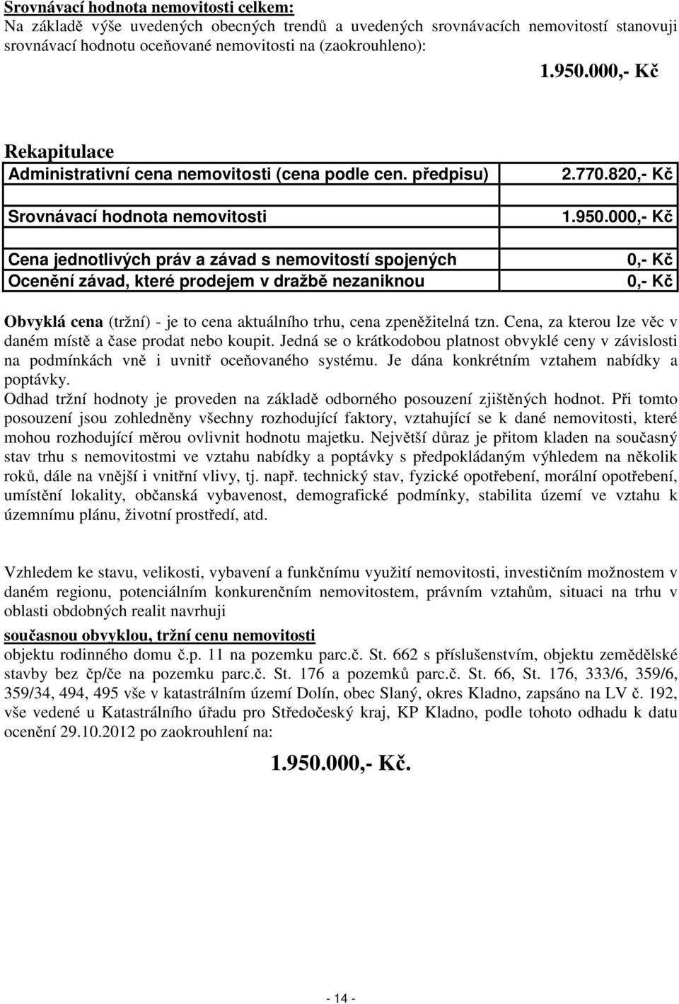 předpisu) Srovnávací hodnota nemovitosti Cena jednotlivých práv a závad s nemovitostí spojených Ocenění závad, které prodejem v dražbě nezaniknou 2.770.820,- Kč 1.950.