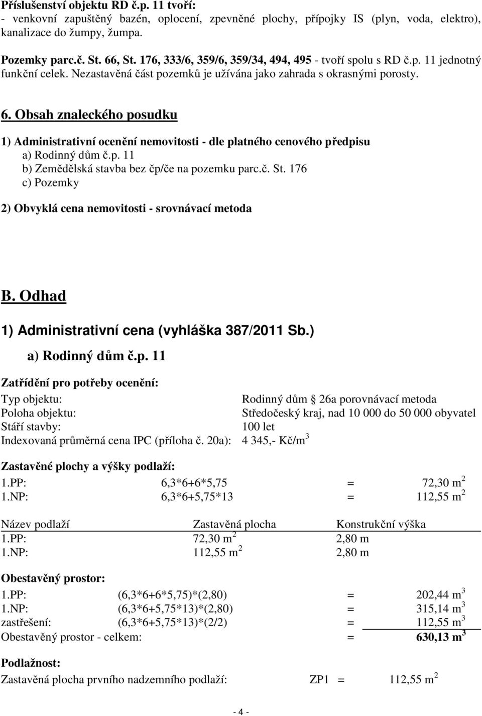 Obsah znaleckého posudku 1) Administrativní ocenění nemovitosti - dle platného cenového předpisu a) Rodinný dům č.p. 11 b) Zemědělská stavba bez čp/če na pozemku parc.č. St.