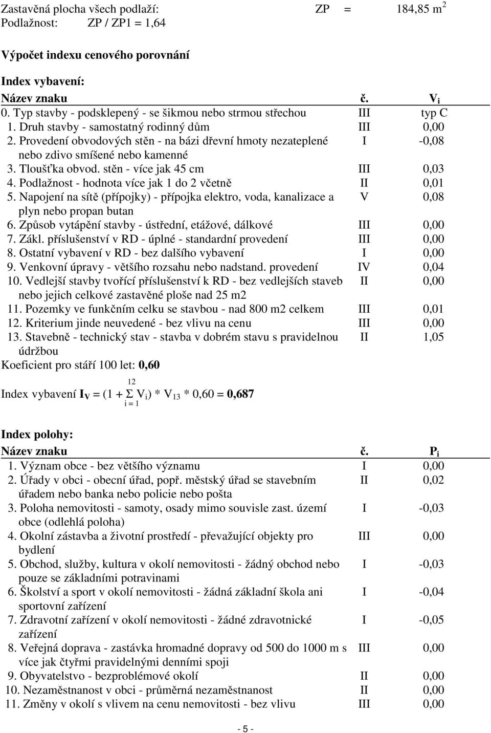 Provedení obvodových stěn - na bázi dřevní hmoty nezateplené I -0,08 nebo zdivo smíšené nebo kamenné 3. Tloušťka obvod. stěn - více jak 45 cm III 0,03 4.