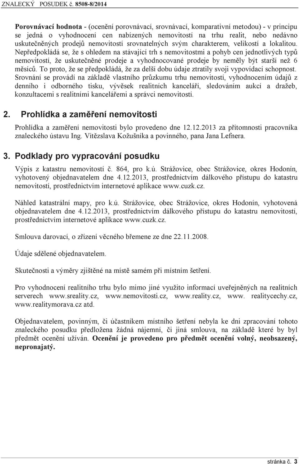 Nepředpokládá se, že s ohledem na stávající trh s nemovitostmi a pohyb cen jednotlivých typů nemovitostí, že uskutečněné prodeje a vyhodnocované prodeje by neměly být starší než 6 měsíců.