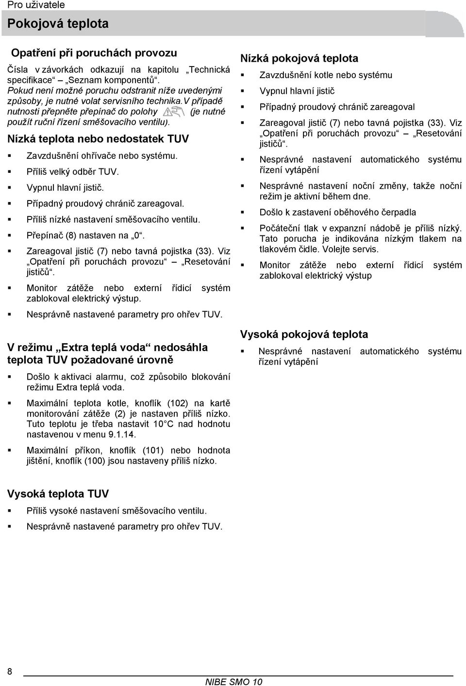 Nízká teplota nebo nedostatek TUV Zavzdušnění ohřívače nebo systému. Příliš velký odběr TUV. Vypnul hlavní jistič. Případný proudový chránič zareagoval. Příliš nízké nastavení směšovacího ventilu.