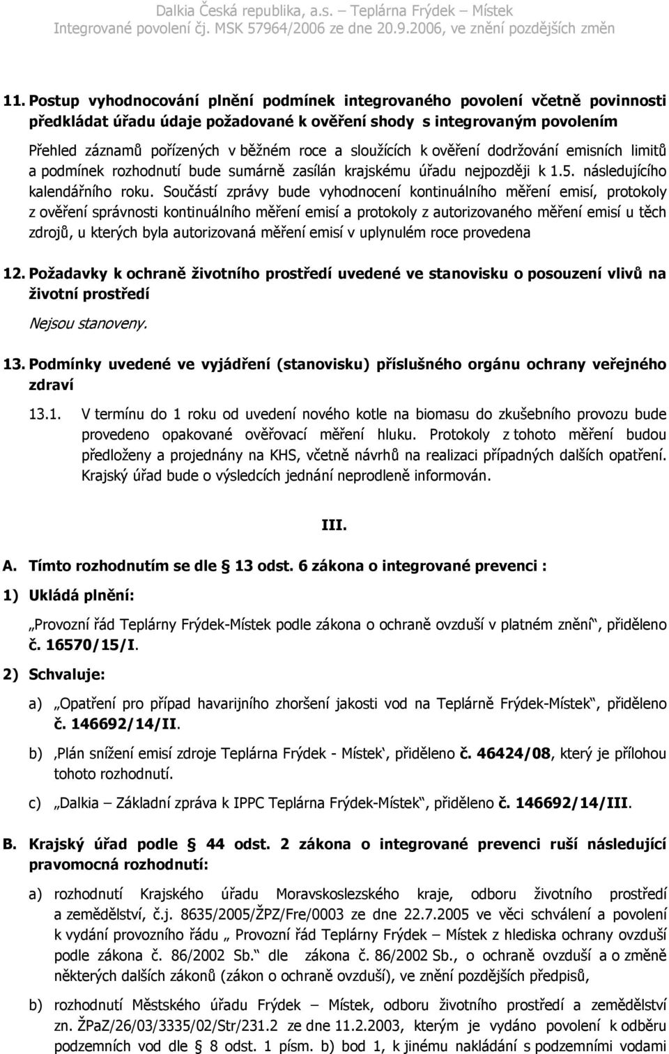 Součástí zprávy bude vyhodnocení kontinuálního měření emisí, protokoly z ověření správnosti kontinuálního měření emisí a protokoly z autorizovaného měření emisí u těch zdrojů, u kterých byla