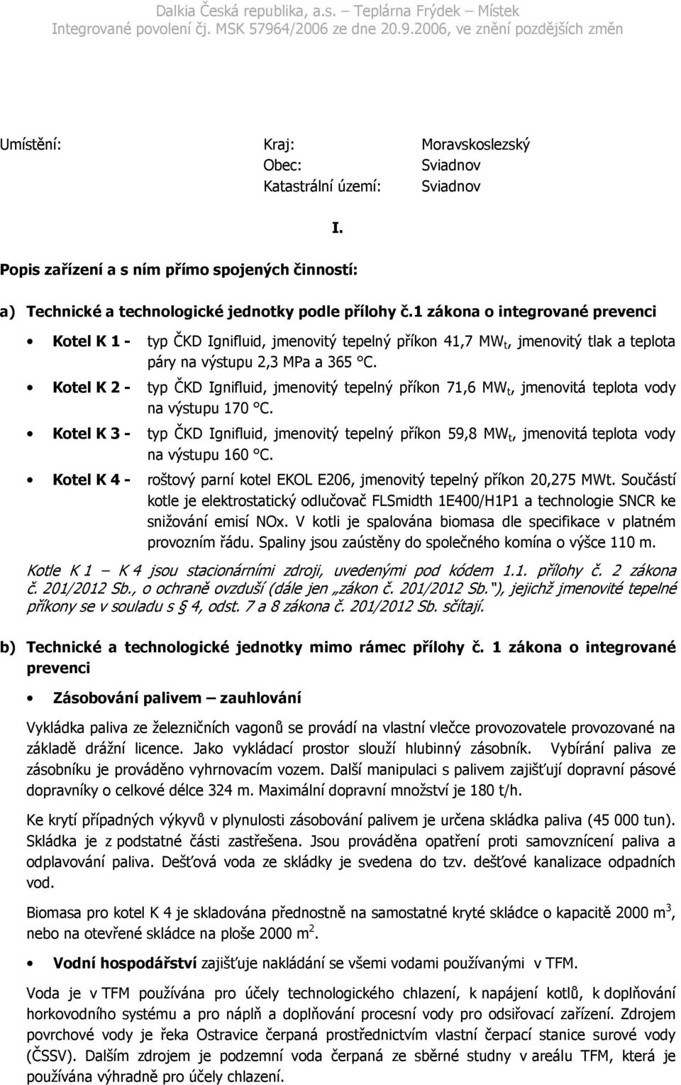 Kotel K 2 - typ ČKD Ignifluid, jmenovitý tepelný příkon 71,6 MW t, jmenovitá teplota vody na výstupu 170 C.
