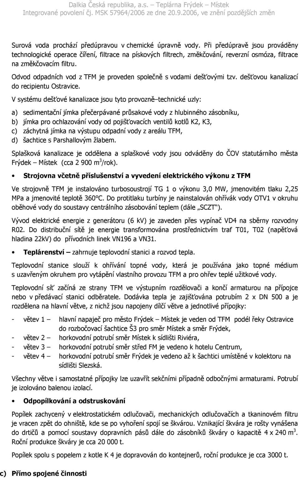 Odvod odpadních vod z TFM je proveden společně s vodami dešťovými tzv. dešťovou kanalizací do recipientu Ostravice.