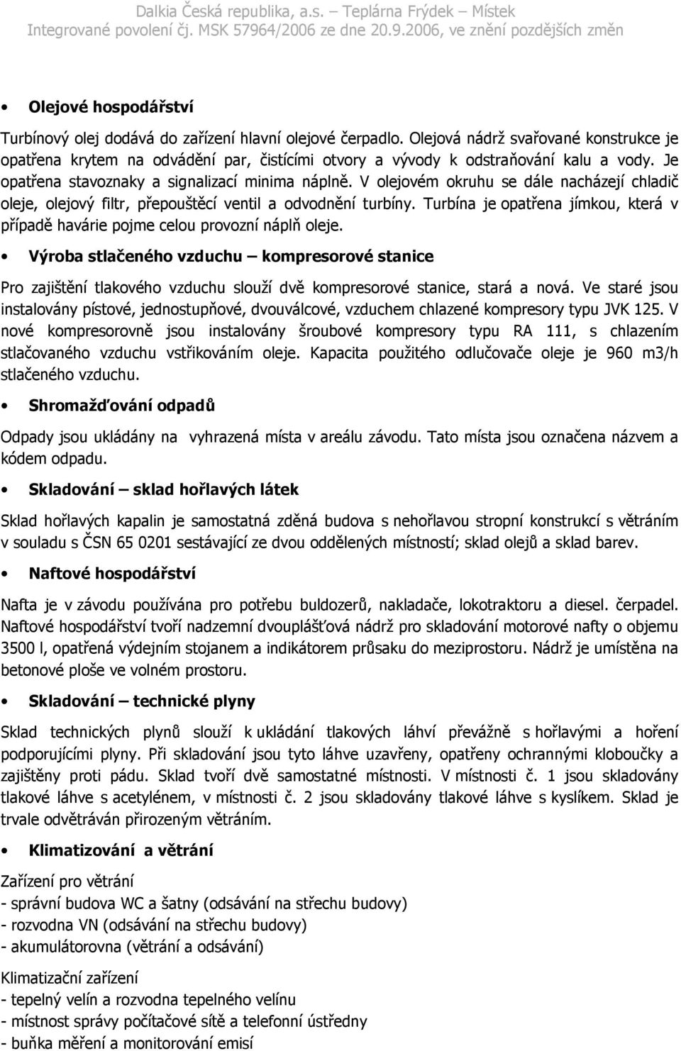 V olejovém okruhu se dále nacházejí chladič oleje, olejový filtr, přepouštěcí ventil a odvodnění turbíny. Turbína je opatřena jímkou, která v případě havárie pojme celou provozní náplň oleje.