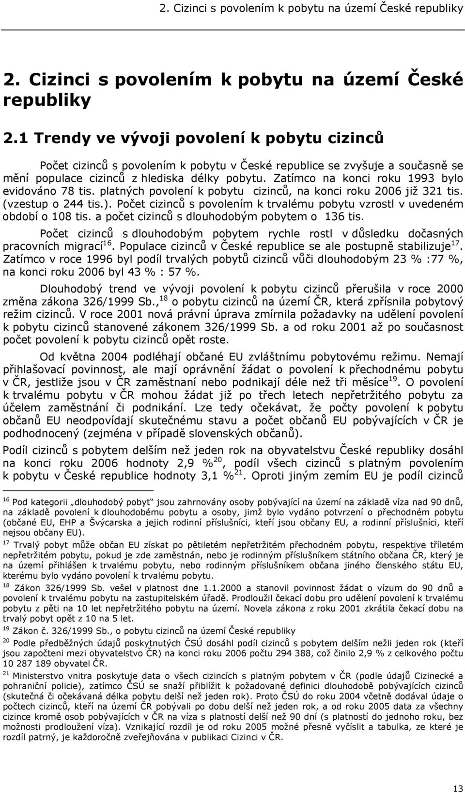 1 Trendy ve vývoji povolení k pobytu cizinců Počet cizinců s povolením k pobytu v České republice se zvyšuje a současně se mění populace cizinců z hlediska délky pobytu.
