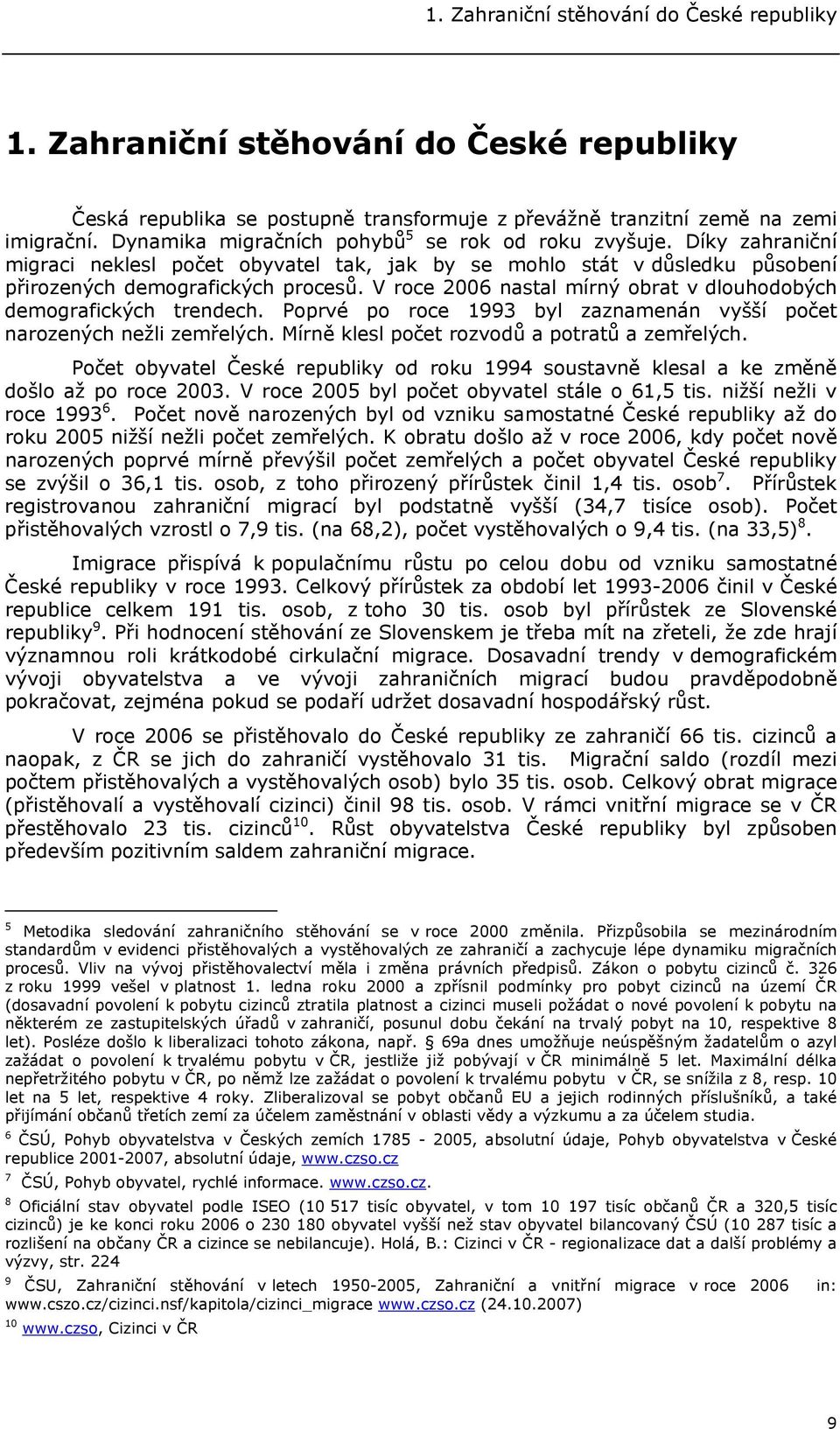 V roce 2006 nastal mírný obrat v dlouhodobých demografických trendech. Poprvé po roce 1993 byl zaznamenán vyšší počet narozených nežli zemřelých. Mírně klesl počet rozvodů a potratů a zemřelých.