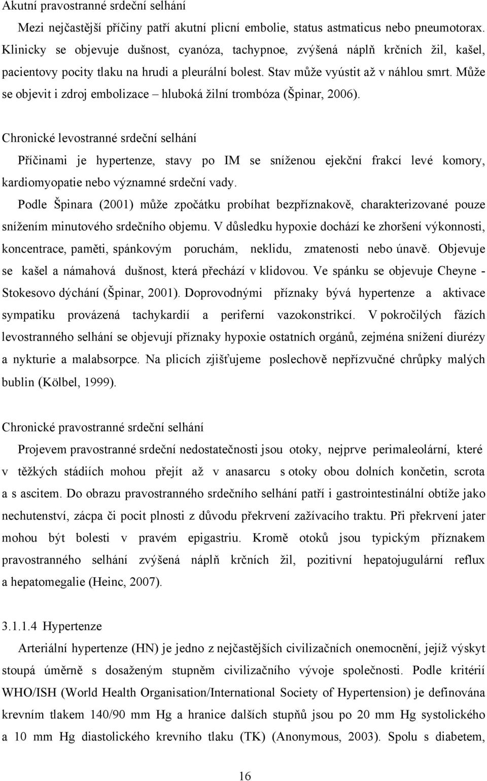 Může se objevit i zdroj embolizace hluboká žilní trombóza (Špinar, 2006).