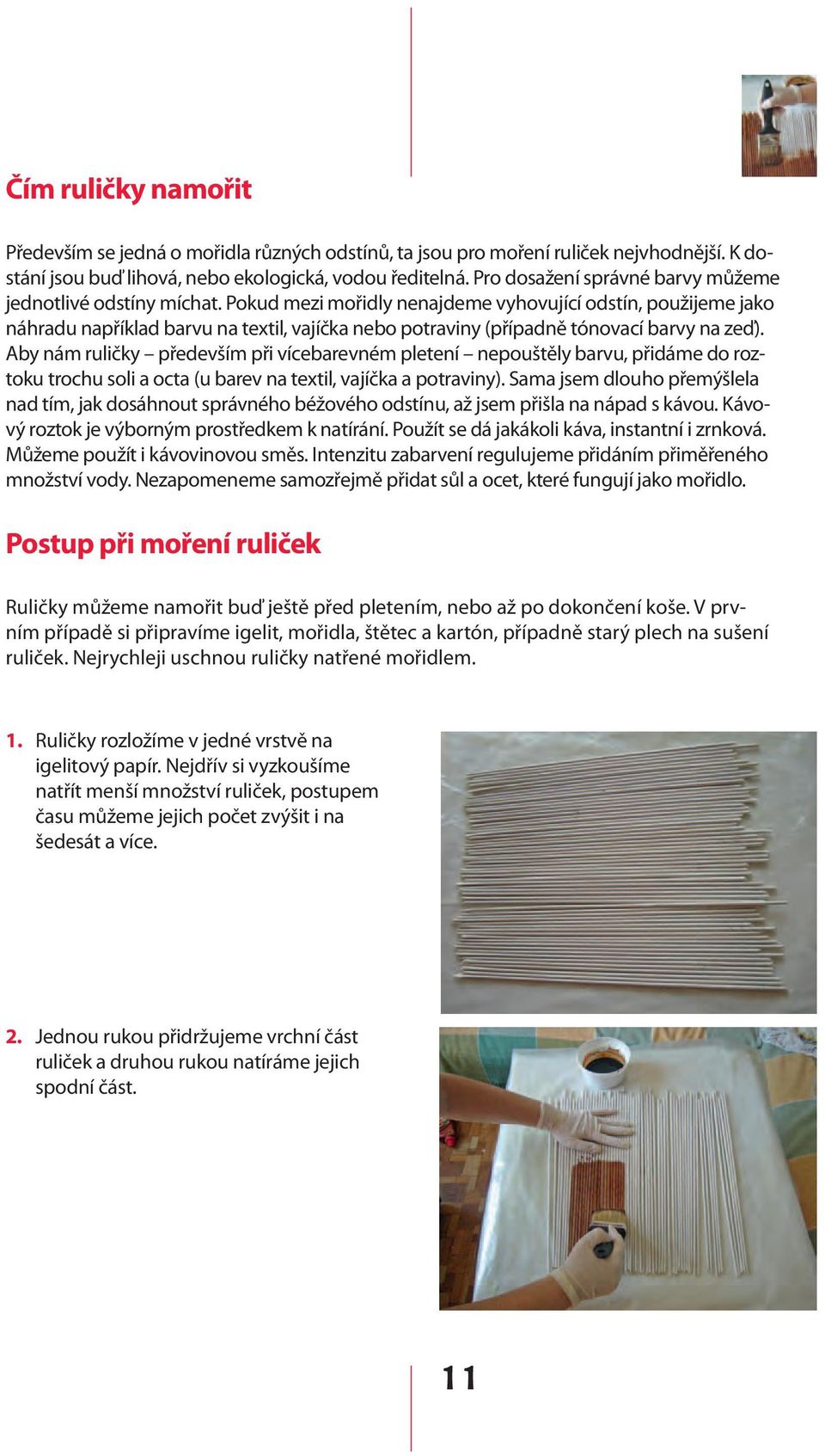 Pokud mezi mořidly nenajdeme vyhovující odstín, použijeme jako náhradu například barvu na textil, vajíčka nebo potraviny (případně tónovací barvy na zeď).