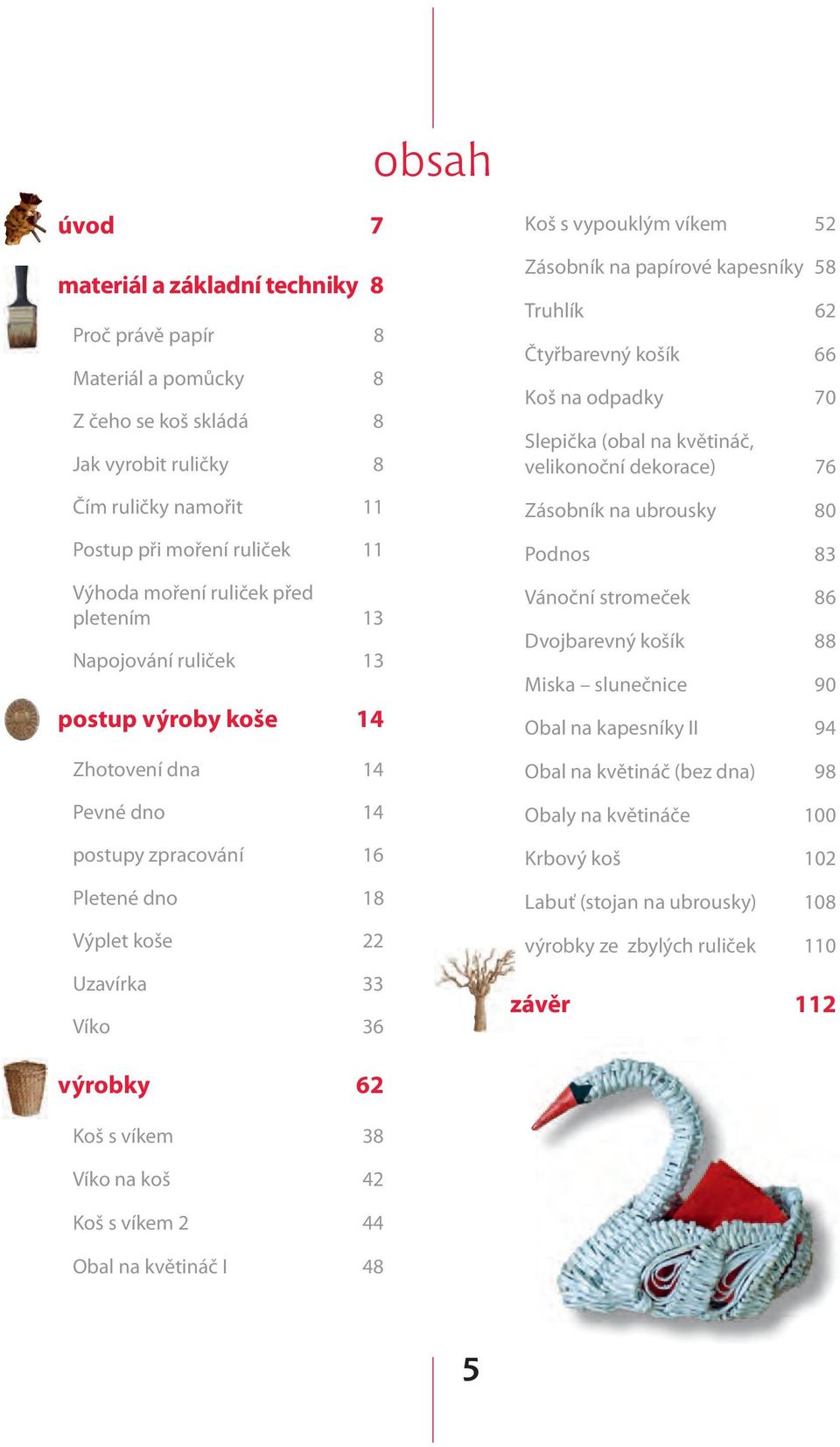Zásobník na papírové kapesníky 58 Truhlík 62 Čtyřbarevný košík 66 Koš na odpadky 70 Slepička (obal na květináč, velikonoční dekorace) 76 Zásobník na ubrousky 80 Podnos 83 Vánoční stromeček 86