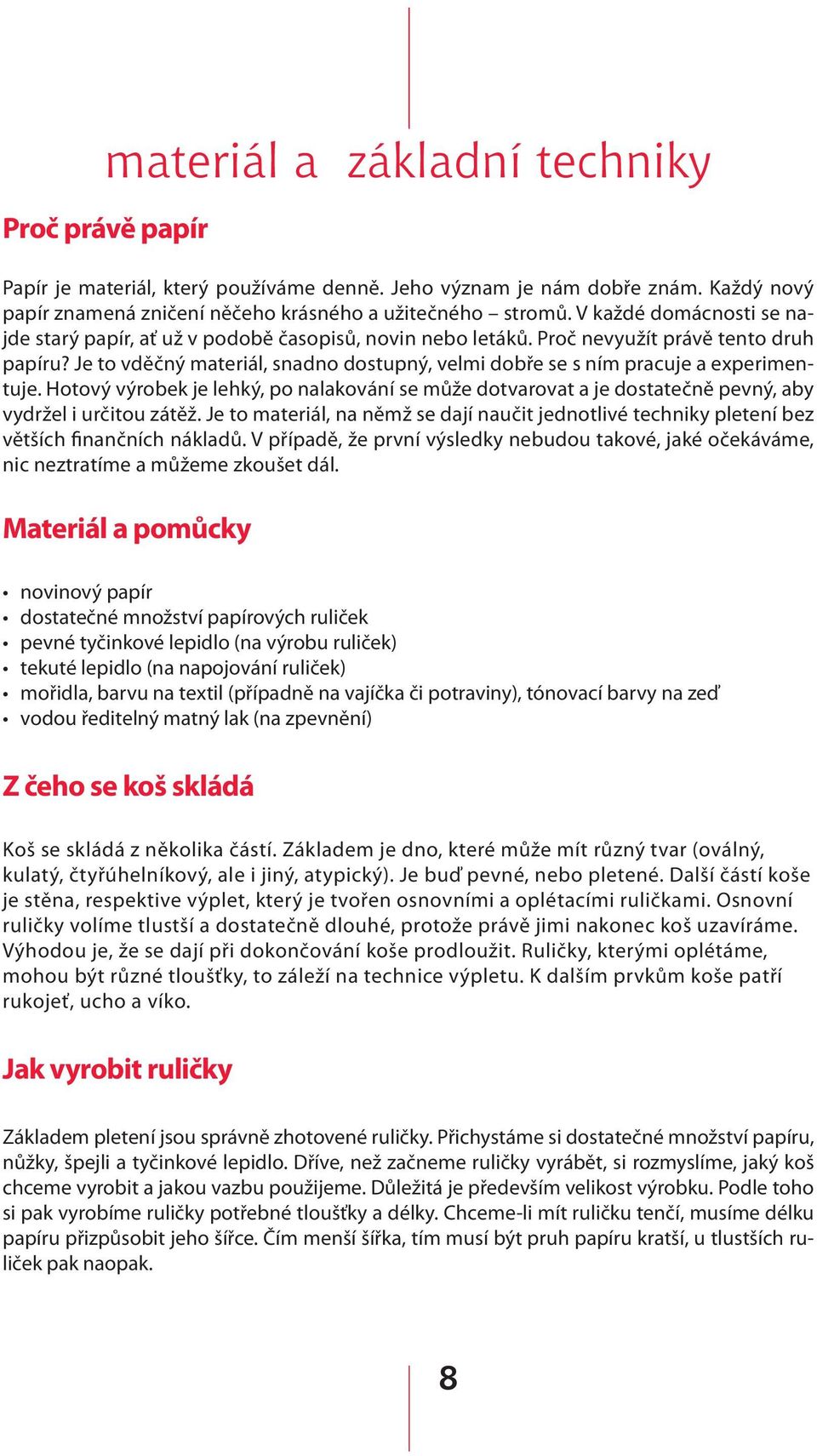 Je to vděčný materiál, snadno dostupný, velmi dobře se s ním pracuje a experimentuje. Hotový výrobek je lehký, po nalakování se může dotvarovat a je dostatečně pevný, aby vydržel i určitou zátěž.