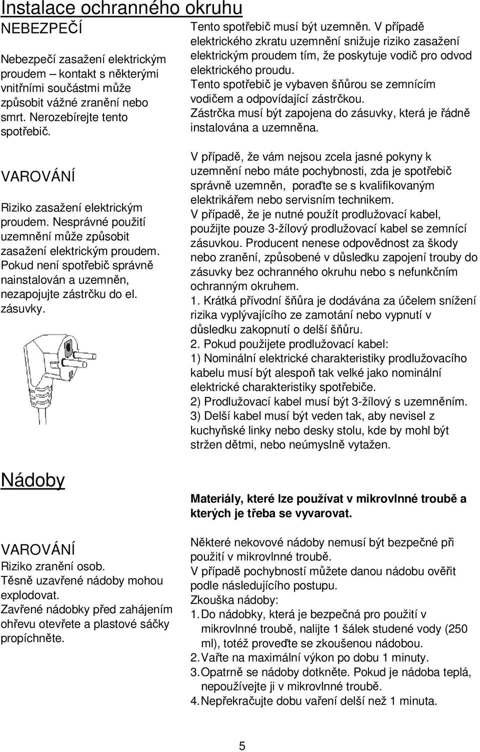 Tento spotřebič je vybaven šňůrou se zemnícím vodičem a odpovídající zástrčkou. Zástrčka musí být zapojena do zásuvky, která je řádně instalována a uzemněna.