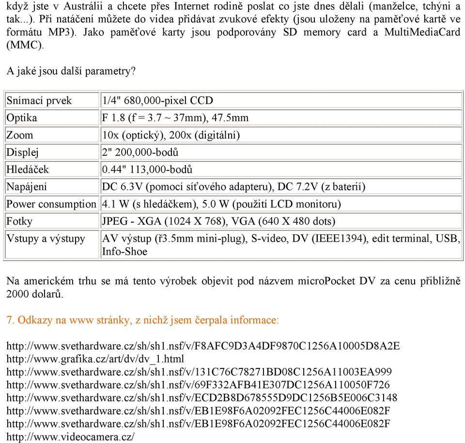 A jaké jsou další parametry? Snímací prvek 1/4" 680,000-pixel CCD Optika F 1.8 (f = 3.7 ~ 37mm), 47.5mm Zoom 10x (optický), 200x (digitální) Displej 2" 200,000-bodů Hledáček 0.