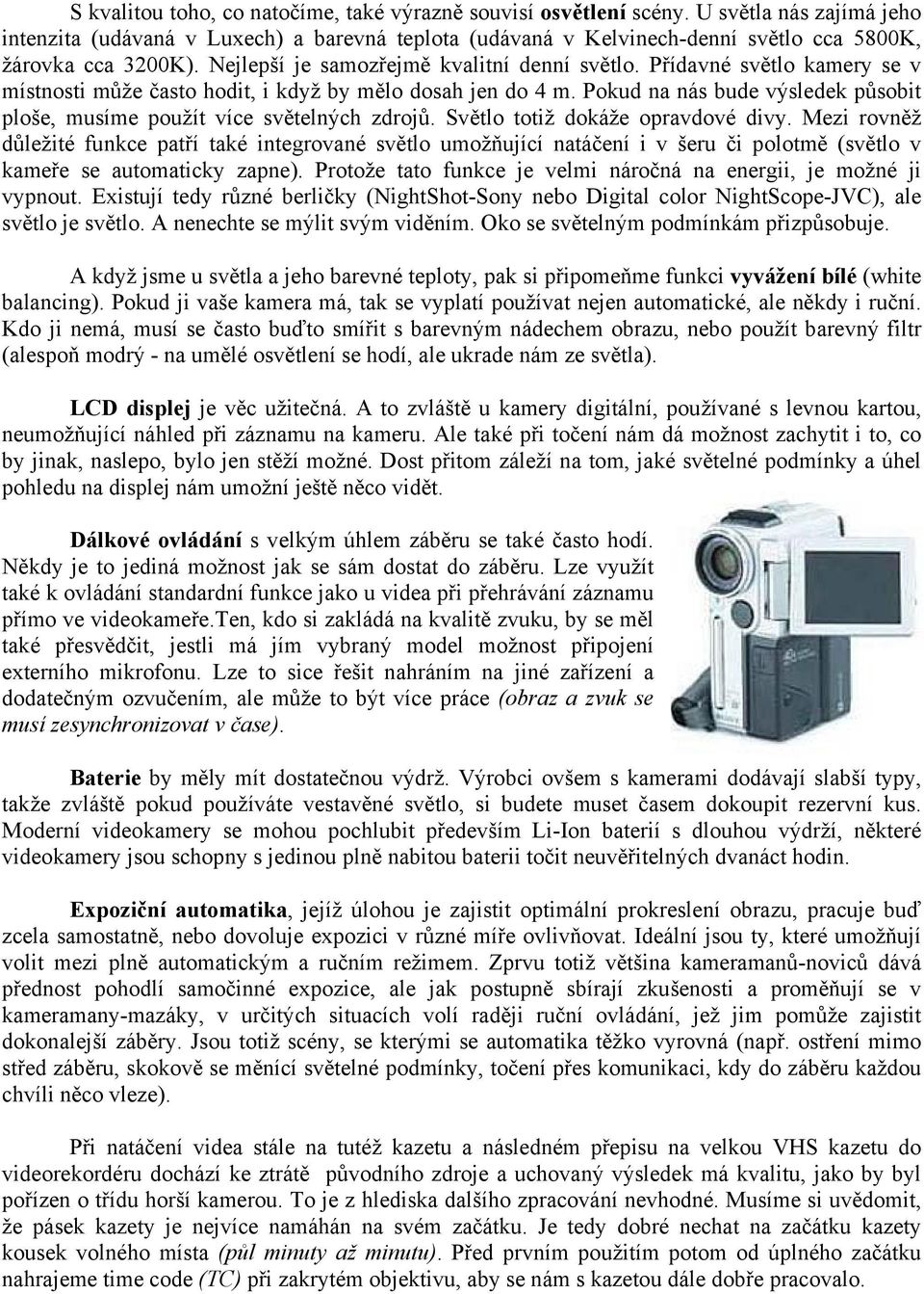 Přídavné světlo kamery se v místnosti může často hodit, i když by mělo dosah jen do 4 m. Pokud na nás bude výsledek působit ploše, musíme použít více světelných zdrojů.