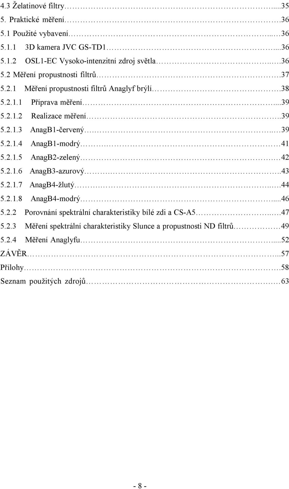 42 5.2.1.6 AnagB3-azurový...43 5.2.1.7 AnagB4-žlutý....44 5.2.1.8 AnagB4-modrý...46 5.2.2 Porovnání spektrální charakteristiky bílé zdi a CS-A5...47 5.2.3 Měření spektrální charakteristiky Slunce a propustnosti ND filtrů 49 5.
