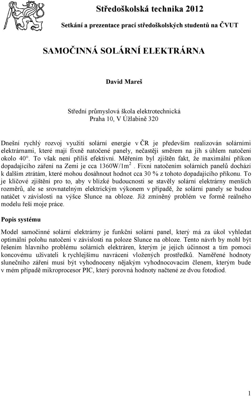To však není příliš efektivní. Měřením byl zjištěn fakt, že maximální příkon dopadajícího záření na Zemi je cca 1360W/1m 2.